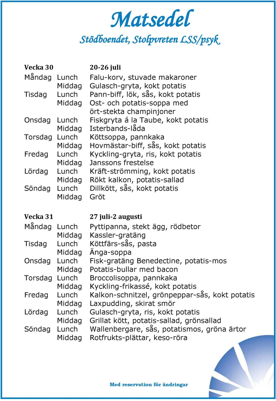 potatis Middag Janssons frestelse Lördag Lunch Kräft-strömming, kokt potatis Middag Rökt kalkon, potatis-sallad Söndag Lunch Dillkött, sås, kokt potatis Vecka 31 27 juli-2 augusti Måndag Lunch