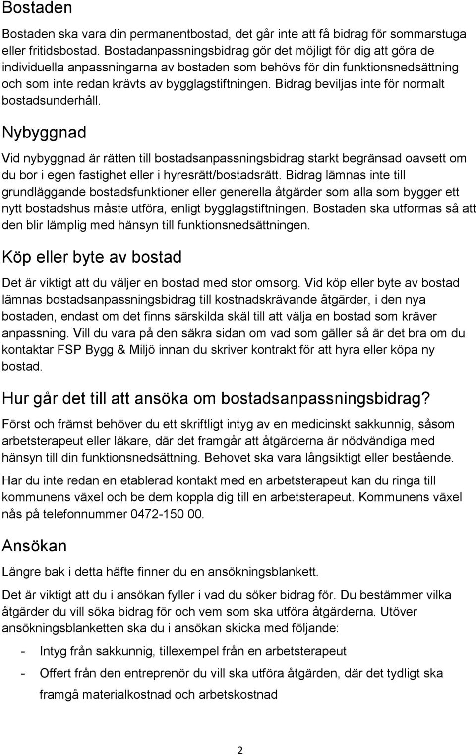 Bidrag beviljas inte för normalt bostadsunderhåll. Nybyggnad Vid nybyggnad är rätten till bostadsanpassningsbidrag starkt begränsad oavsett om du bor i egen fastighet eller i hyresrätt/bostadsrätt.