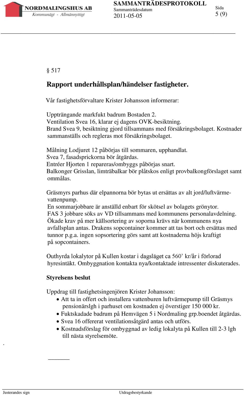 Målning Lodjuret 12 påbörjas till sommaren, upphandlat. Svea 7, fasadsprickorna bör åtgärdas. Entréer Hjorten 1 repareras/ombyggs påbörjas snart.