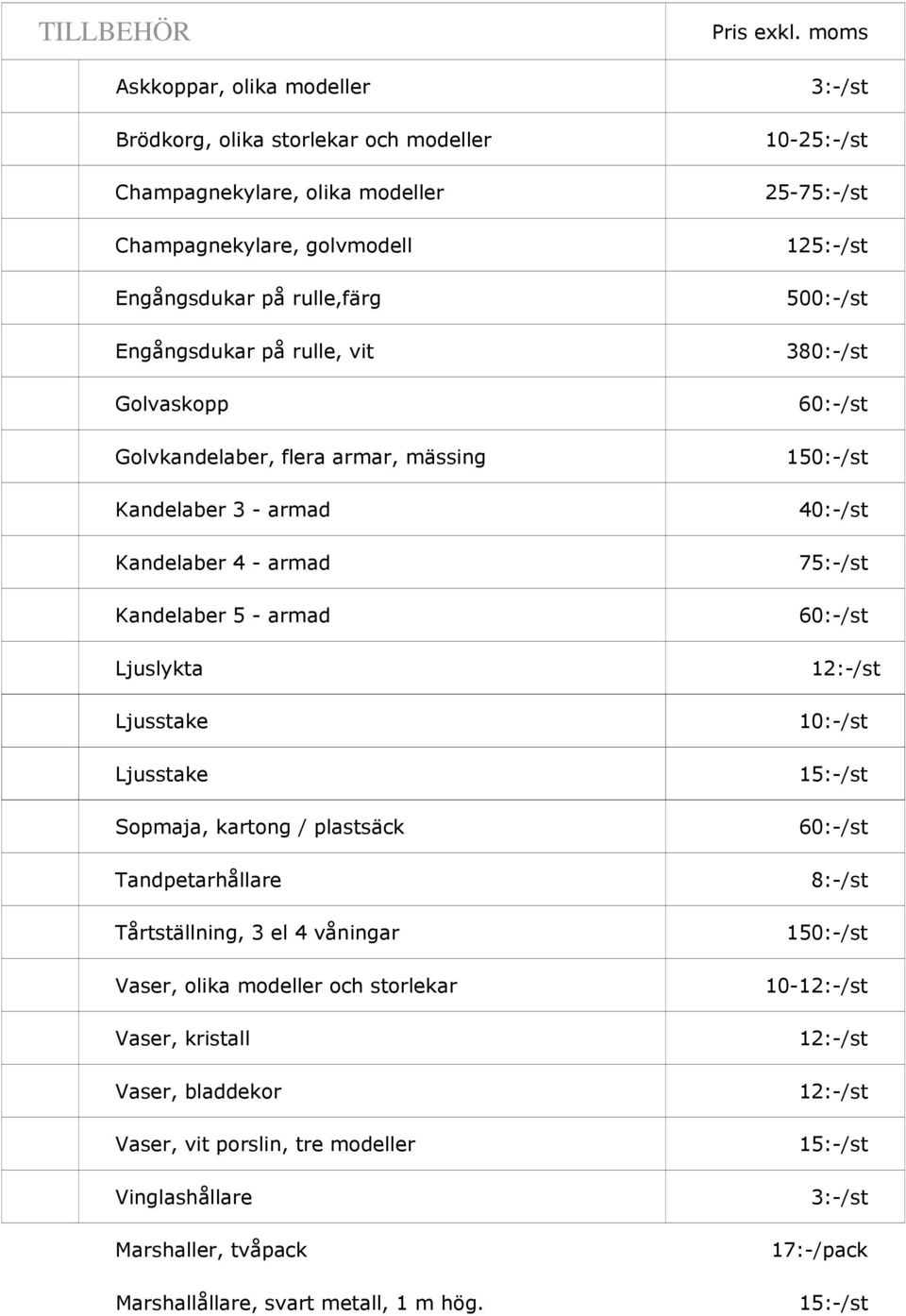 plastsäck Tandpetarhållare Tårtställning, 3 el 4 våningar Vaser, olika modeller och storlekar Vaser, kristall Vaser, bladdekor Vaser, vit porslin, tre modeller Vinglashållare
