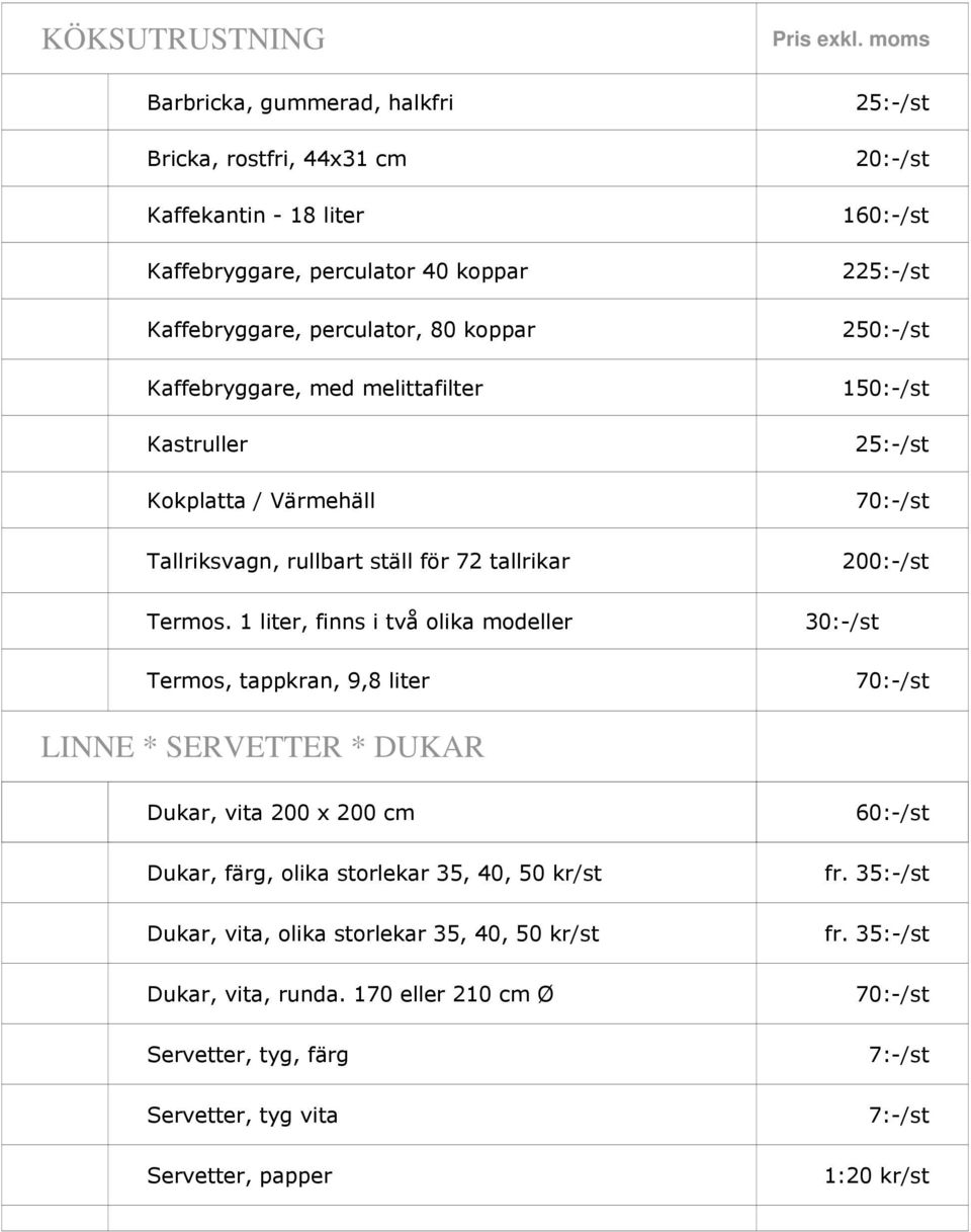 1 liter, finns i två olika modeller Termos, tappkran, 9,8 liter 25:-/st 20:-/st 160:-/st 225:-/st 250:-/st 150:-/st 25:-/st 70:-/st 200:-/st 70:-/st LINNE * SERVETTER * DUKAR Dukar,