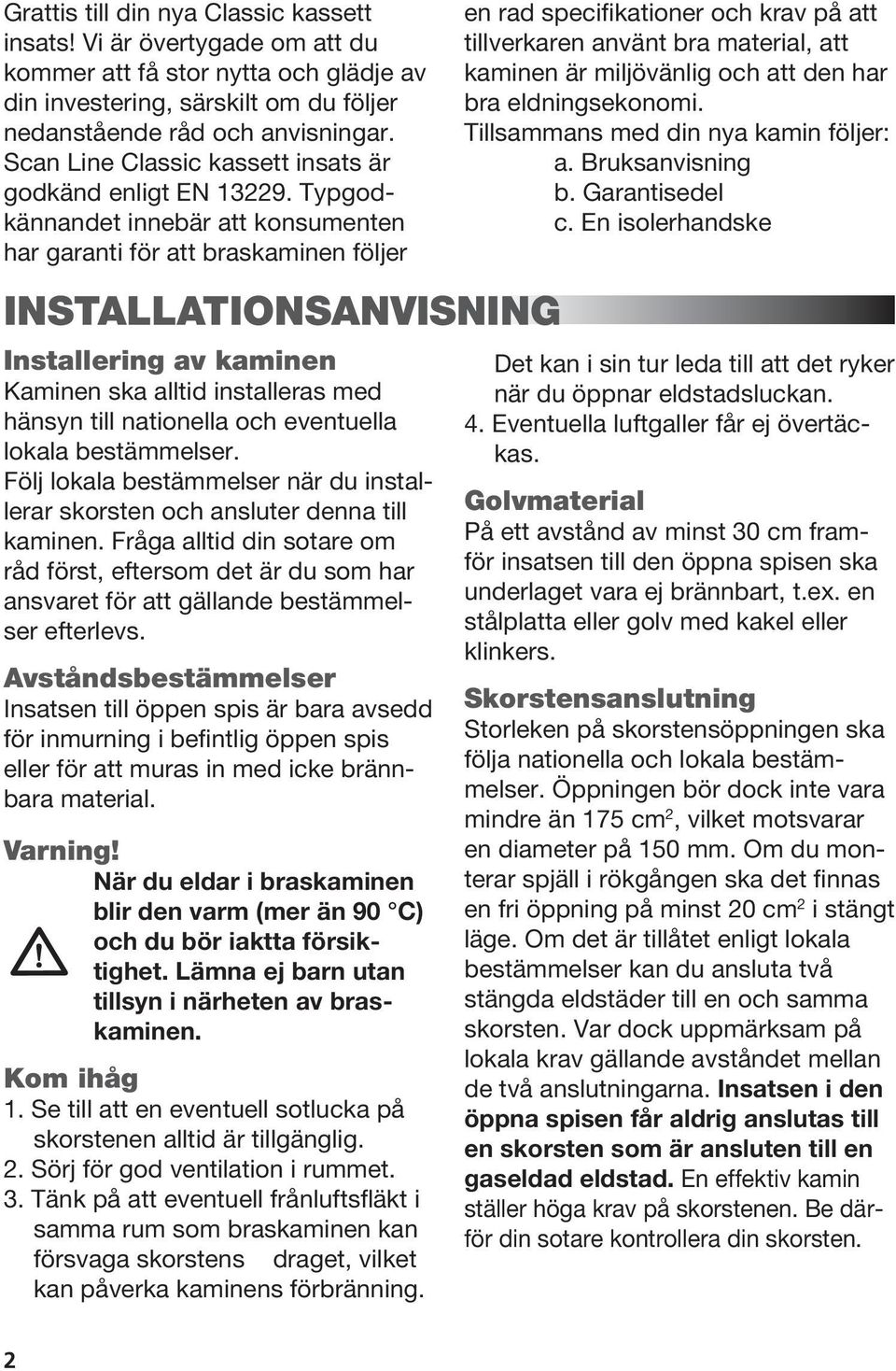 Typgodkännandet innebär att konsumenten har garanti för att braskaminen följer INSTALLATIONSANVISNING Installering av kaminen Kaminen ska alltid installeras med hänsyn till nationella och eventuella