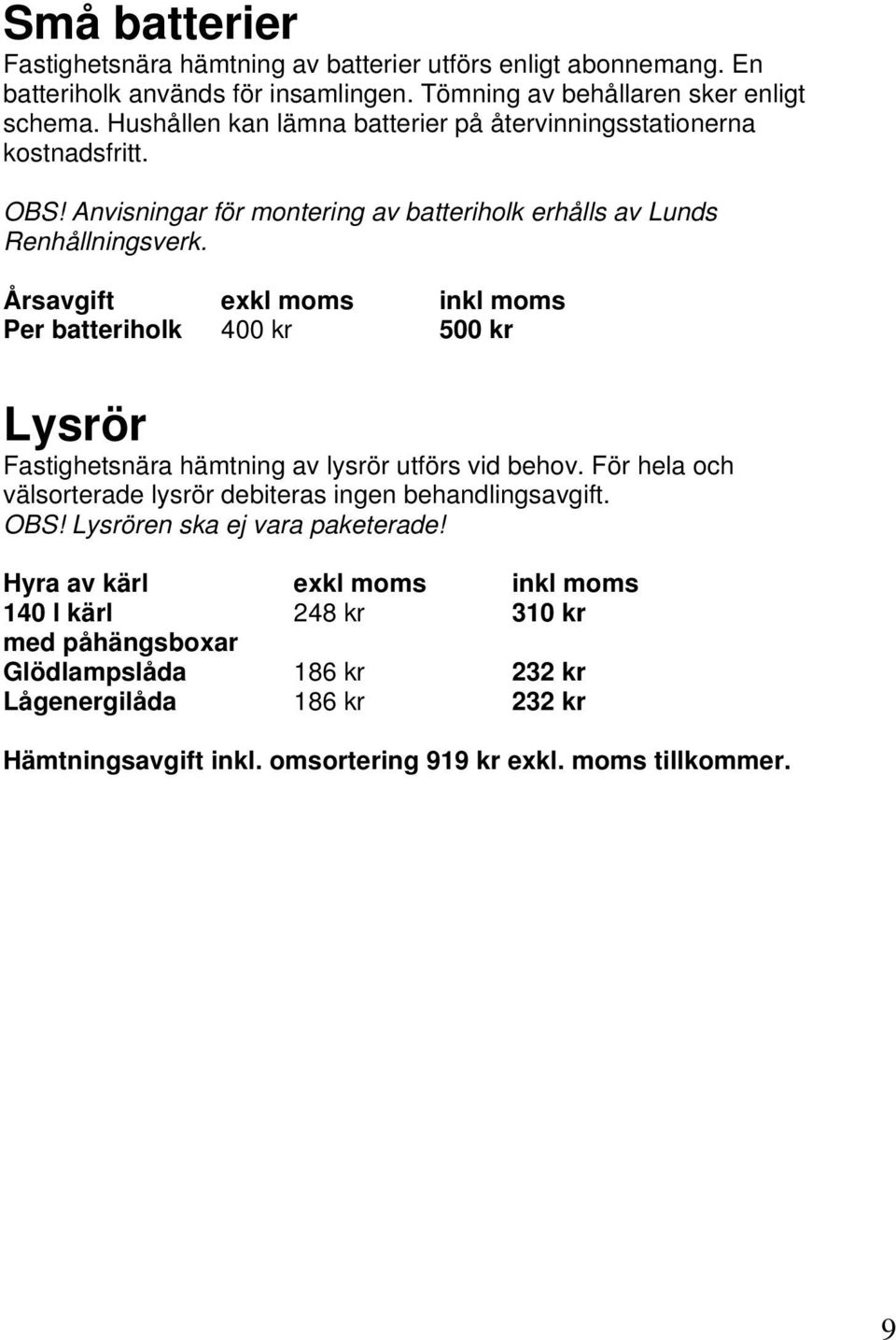 Årsavgift exkl moms inkl moms Per batteriholk 400 kr 500 kr Lysrör Fastighetsnära hämtning av lysrör utförs vid behov.