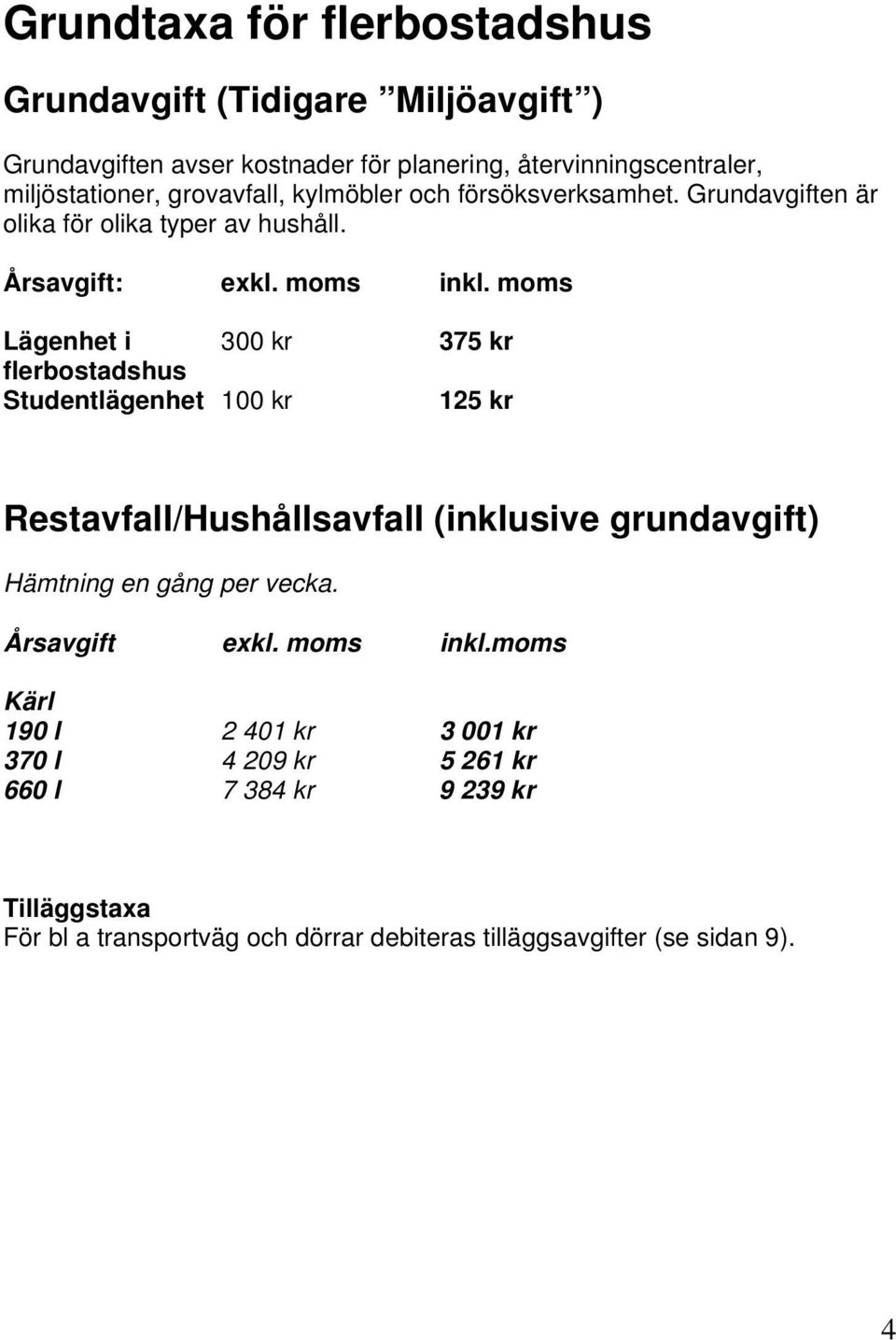 moms Lägenhet i 300 kr 375 kr flerbostadshus Studentlägenhet 100 kr 125 kr Restavfall/Hushållsavfall (inklusive grundavgift) Hämtning en gång per vecka.