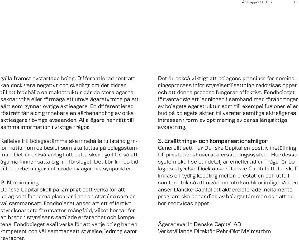 gynnar övriga aktieägare. En dif ferentierad rösträtt får aldrig innebära en särbehandling av olika aktieägare i övriga avseenden. Alla ägare har rätt till samma information i v iktiga frågor.