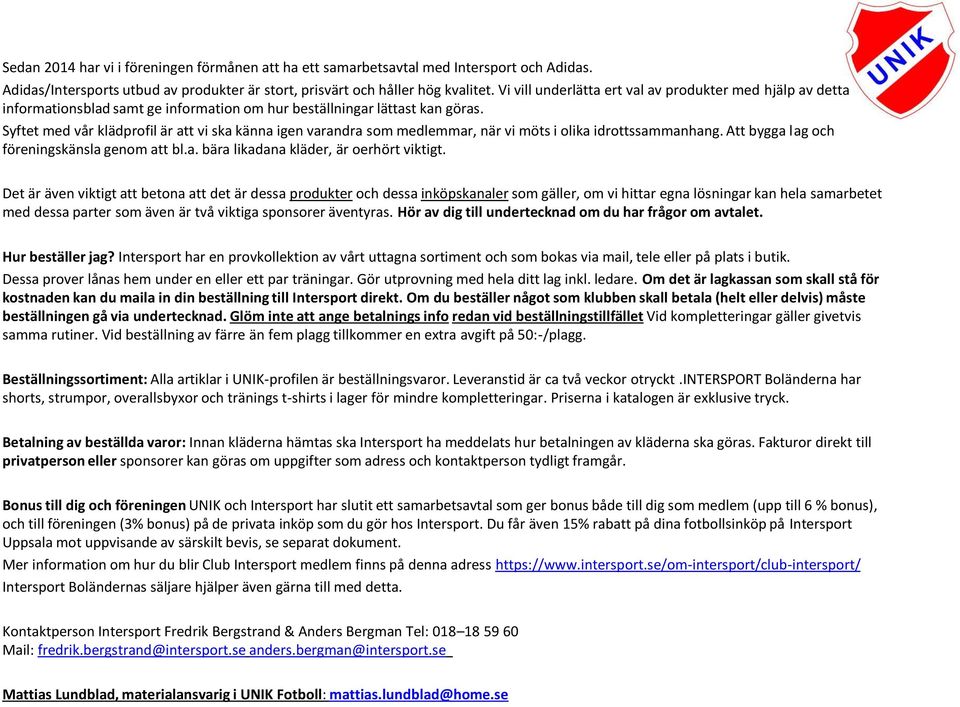 Syftet med vår klädprofil är att vi ska känna igen varandra som medlemmar, när vi möts i olika idrottssammanhang. Att bygga lag och föreningskänsla genom att bl.a. bära likadana kläder, är oerhört viktigt.