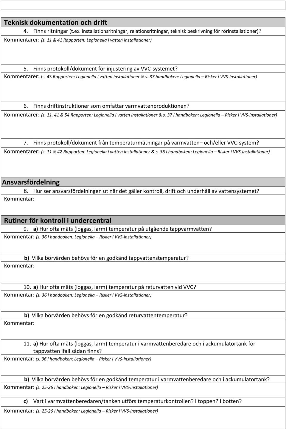 37 handboken: Legionella Risker i VVS-installationer) 6. Finns driftinstruktioner som omfattar varmvattenproduktionen? Kommentarer: (s. 11, 41 & 54 Rapporten: Legionella i vatten installationer & s.