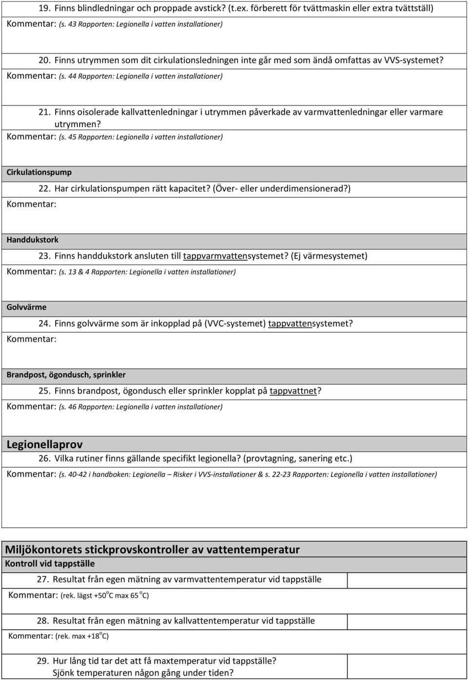 Finns oisolerade kallvattenledningar i utrymmen påverkade av varmvattenledningar eller varmare utrymmen? (s. 45 Rapporten: Legionella i vatten installationer) Cirkulationspump 22.