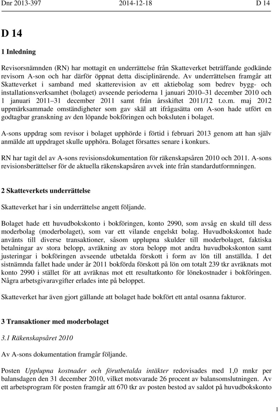 och 1 januari 2011 31 december 2011 samt från årsskiftet 2011/12 t.o.m. maj 2012 uppmärksammade omständigheter som gav skäl att ifrågasätta om A-son hade utfört en godtagbar granskning av den löpande bokföringen och boksluten i bolaget.