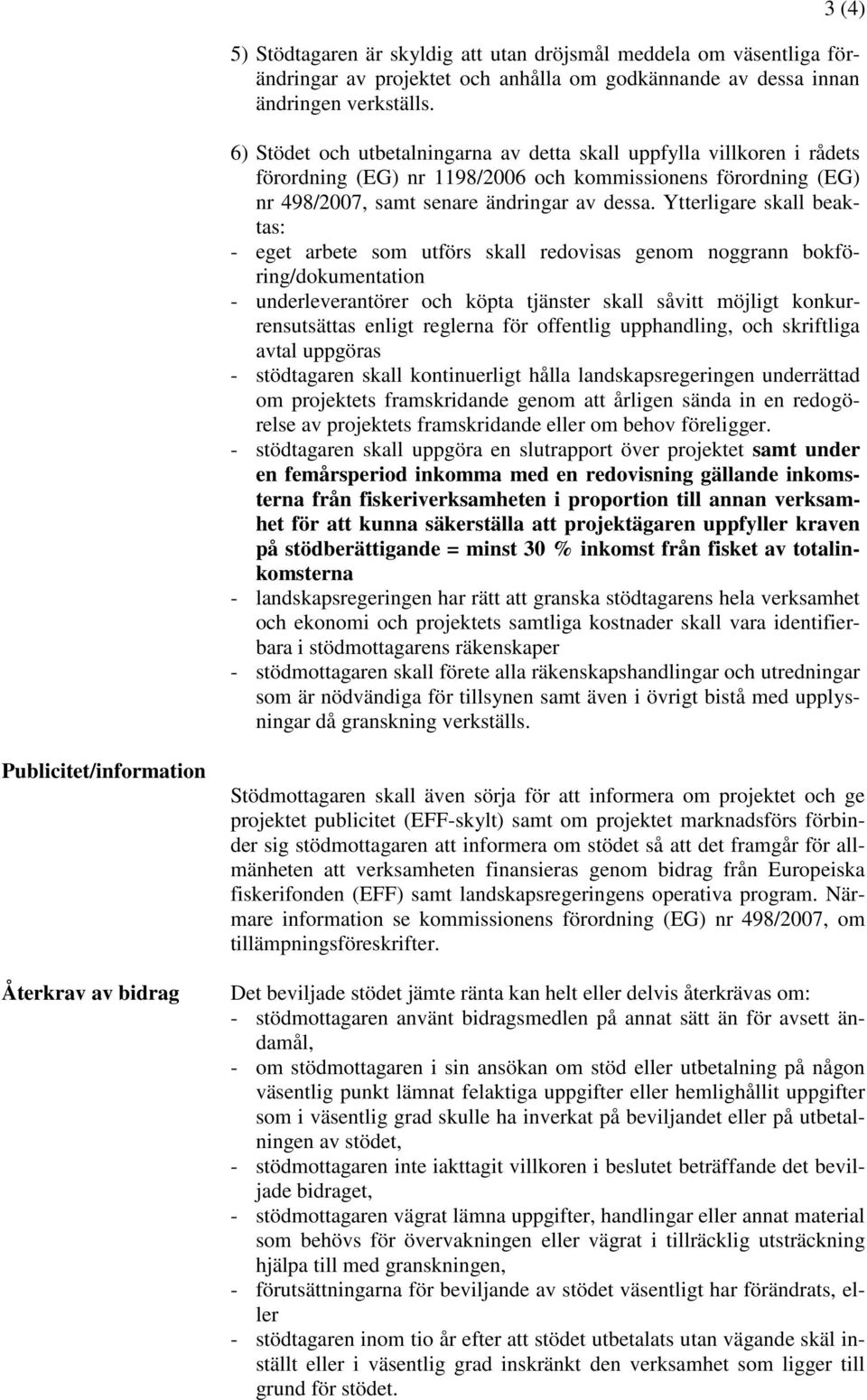 Ytterligare skall beaktas: - eget arbete som utförs skall redovisas genom noggrann bokföring/dokumentation - underleverantörer och köpta tjänster skall såvitt möjligt konkurrensutsättas enligt