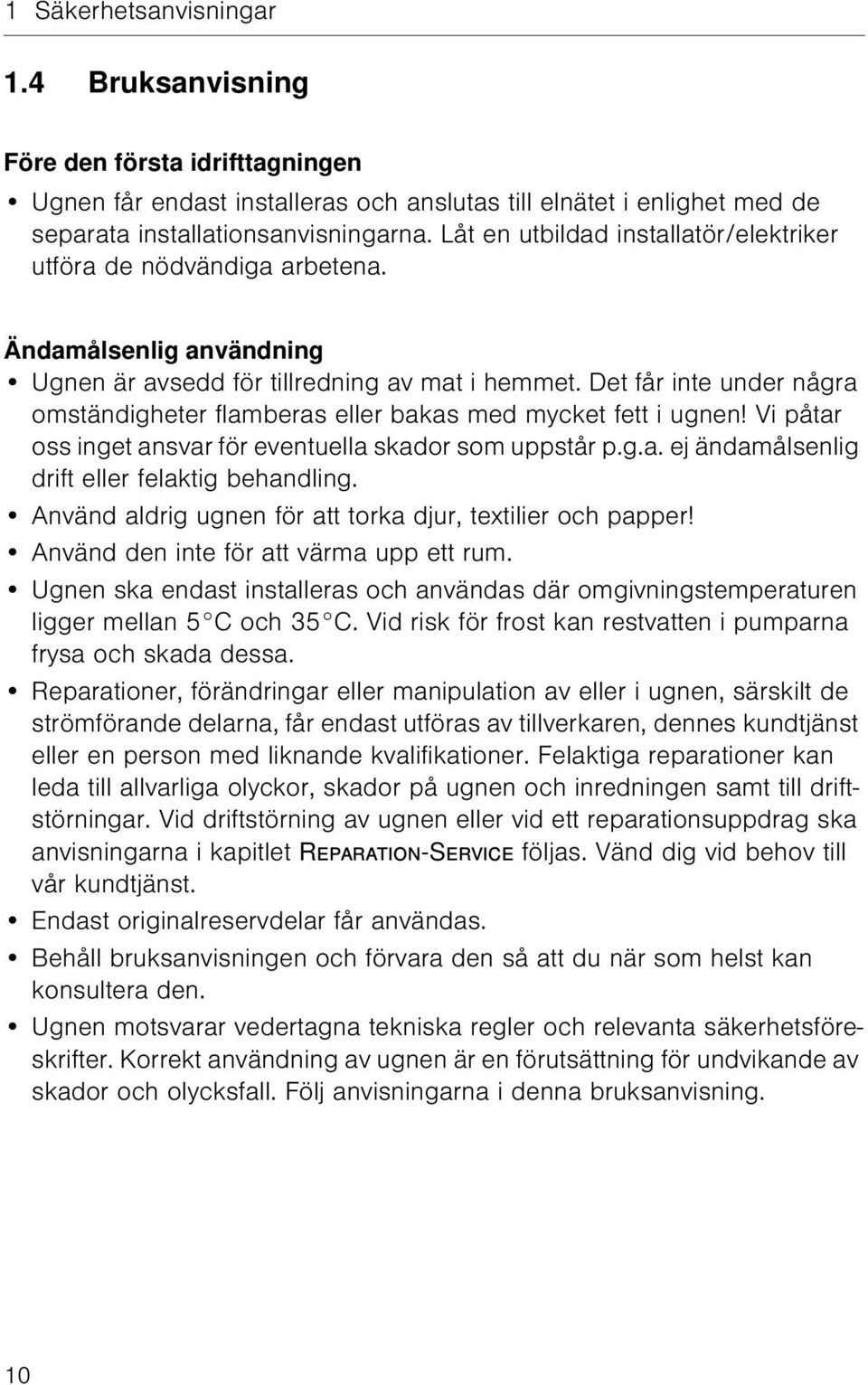 Det får inte under några omständigheter flamberas eller bakas med mycket fett i ugnen! Vi påtar oss inget ansvar för eventuella skador som uppstår p.g.a. ej ändamålsenlig drift eller felaktig behandling.