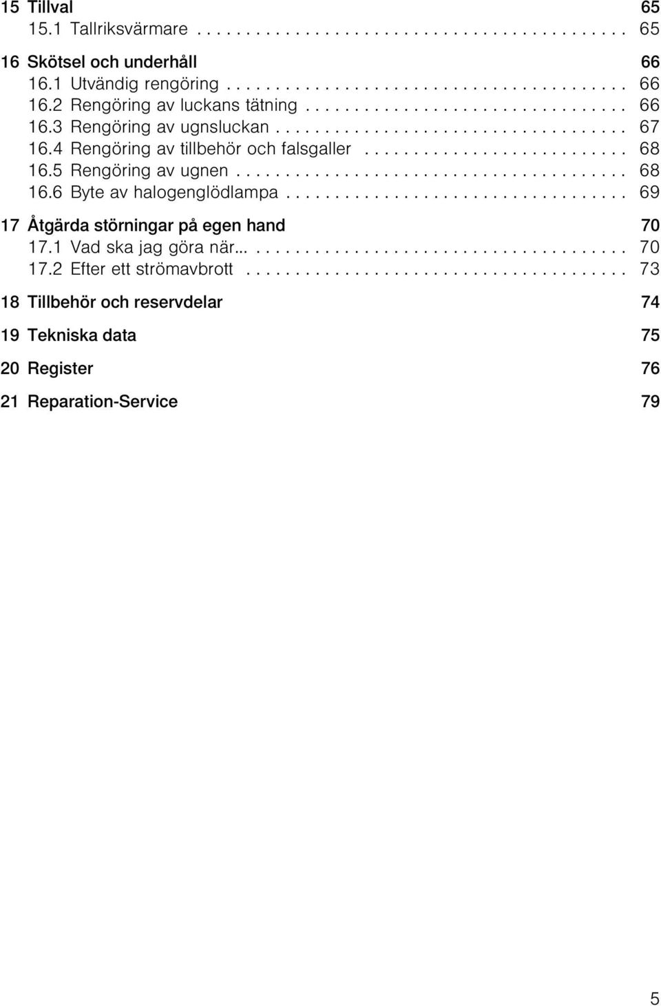 5 Rengöring av ugnen........................................ 68 16.6 Byte av halogenglödlampa................................... 69 17 Åtgärda störningar på egen hand 70 17.1 Vad ska jag göra när.