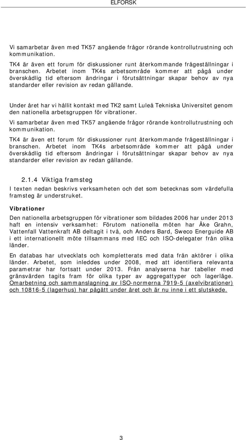 Under året har vi hållit kontakt med TK2 samt Luleå Tekniska Universitet genom den nationella arbetsgruppen för vibrationer.   2.1.