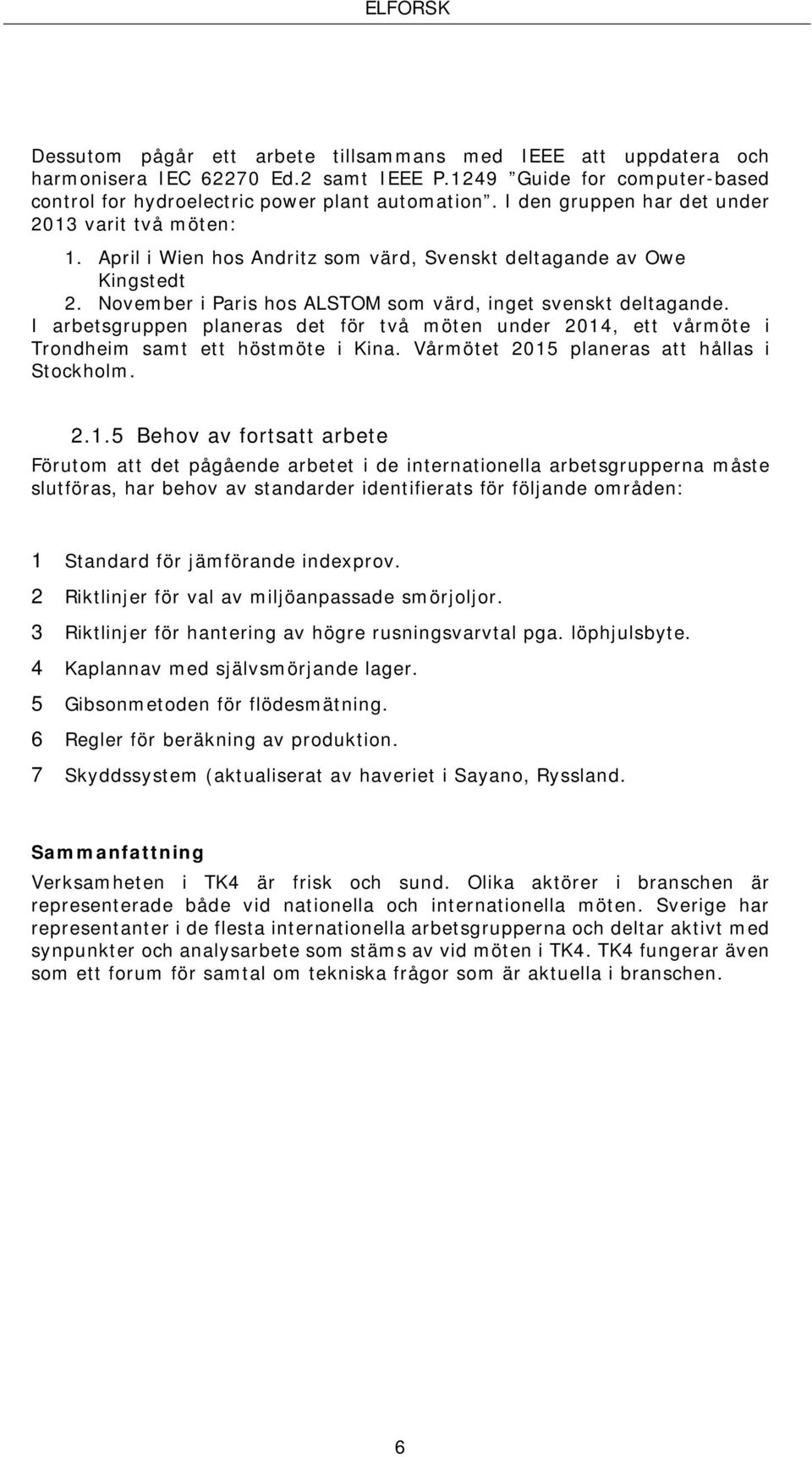 I arbetsgruppen planeras det för två möten under 2014