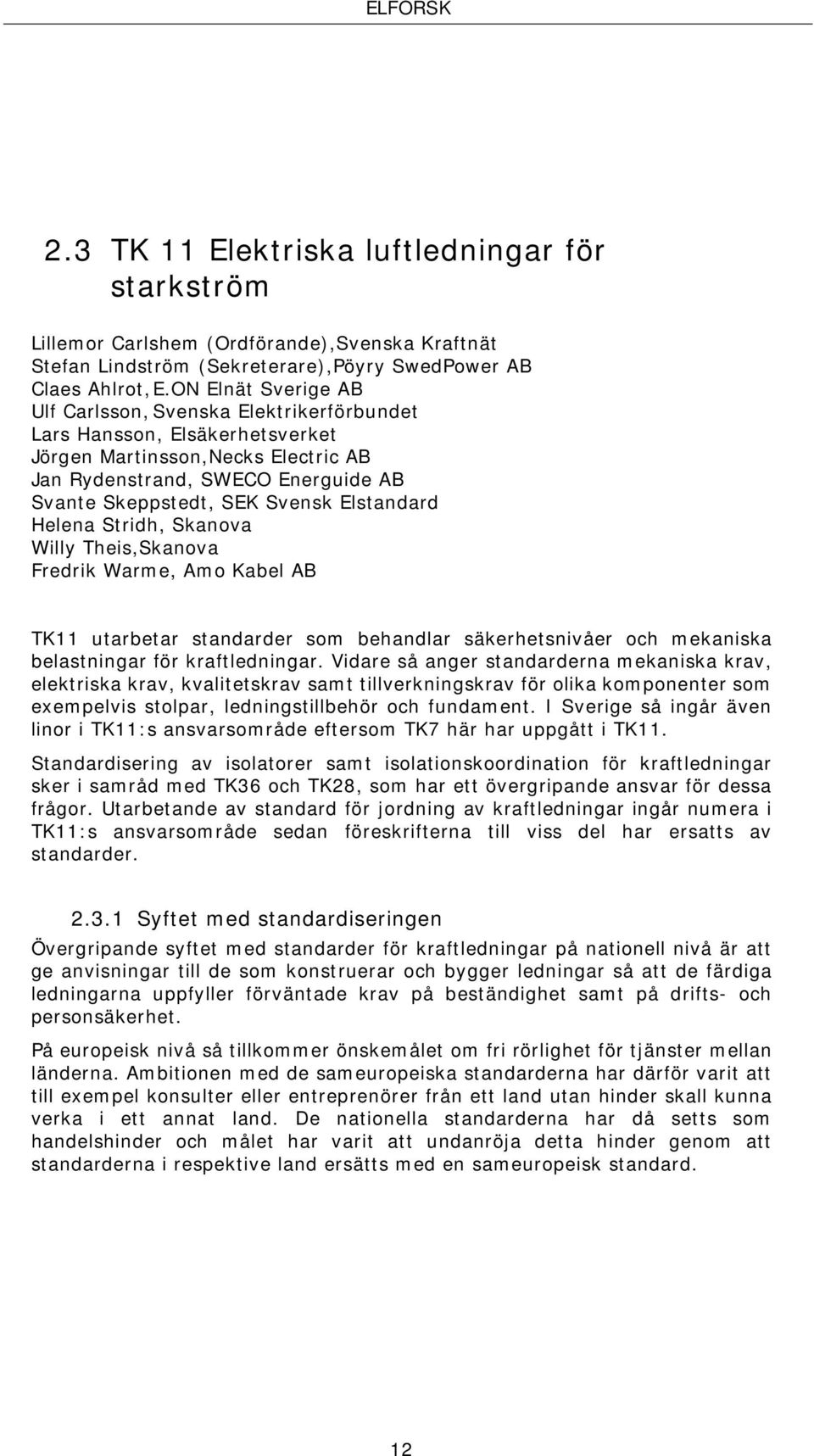 Elstandard Helena Stridh, Skanova Willy Theis,Skanova Fredrik Warme, Amo Kabel AB TK11 utarbetar standarder som behandlar säkerhetsnivåer och mekaniska belastningar för kraftledningar.