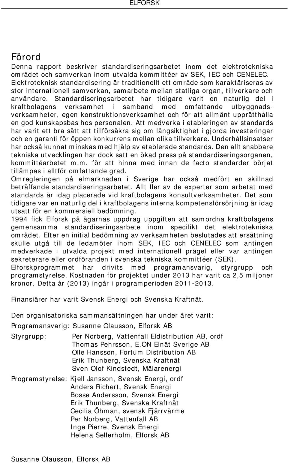 Standardiseringsarbetet har tidigare varit en naturlig del i kraftbolagens verksamhet i samband med omfattande utbyggnadsverksamheter, egen konstruktionsverksamhet och för att allmänt upprätthålla en