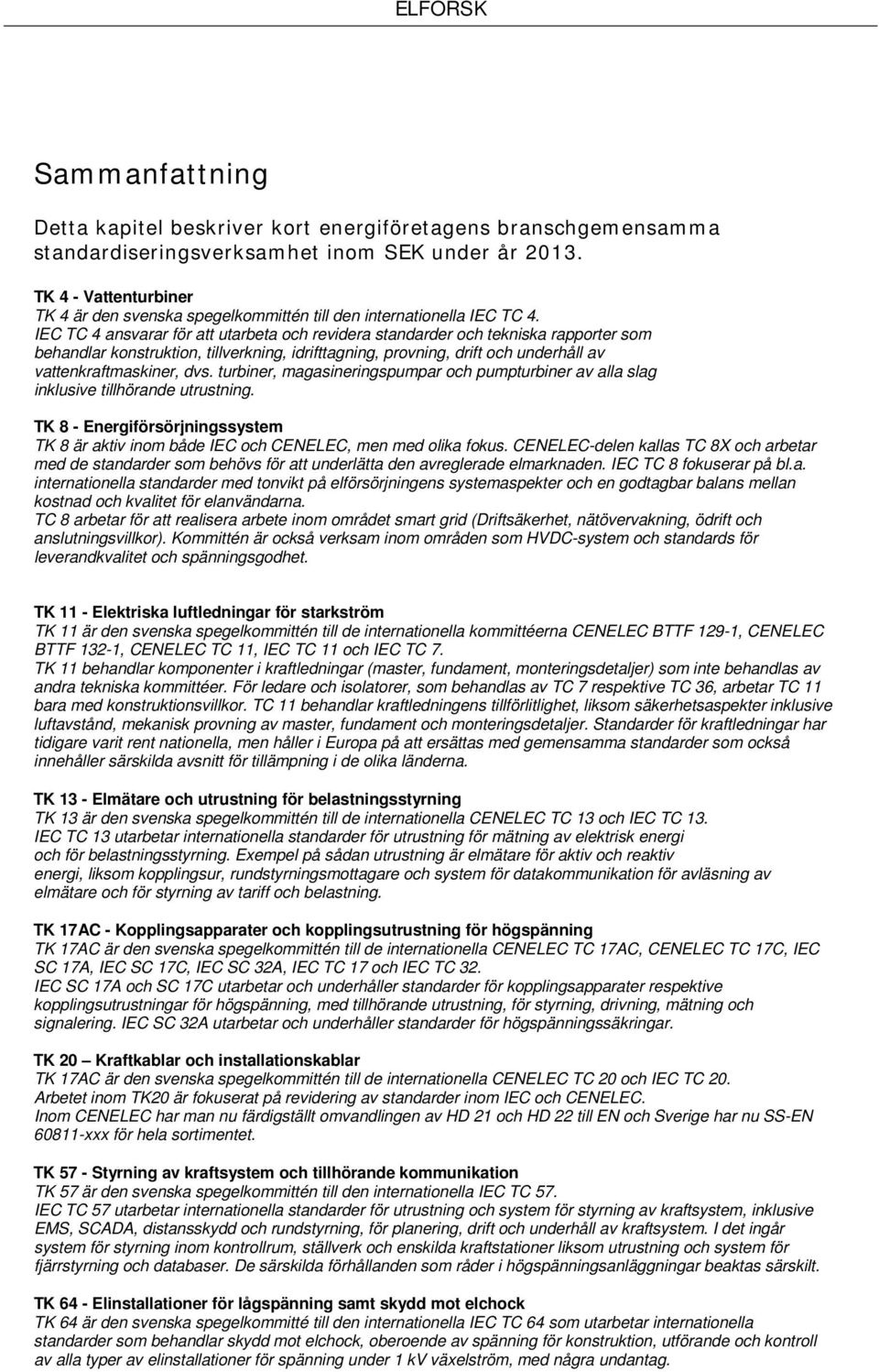 IEC TC 4 ansvarar för att utarbeta och revidera standarder och tekniska rapporter som behandlar konstruktion, tillverkning, idrifttagning, provning, drift och underhåll av vattenkraftmaskiner, dvs.