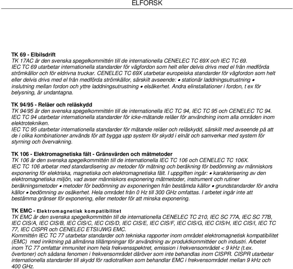 CENELEC TC 69X utarbetar europeiska standarder för vägfordon som helt eller delvis drivs med el från medförda strömkällor, särskilt avseende: stationär laddningsutrustning inslutning mellan fordon