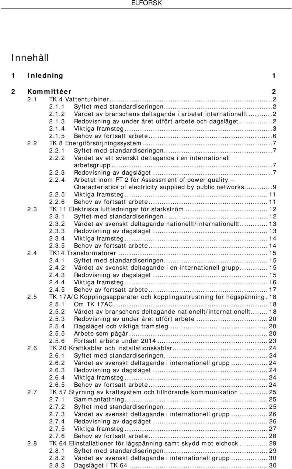 .. 7 2.2.3 Redovisning av dagsläget... 7 2.2.4 Arbetet inom PT 2 för Assessment of power quality Characteristics of electricity supplied by public networks... 9 2.2.5 Viktiga framsteg... 11 2.2.6 Behov av fortsatt arbete.