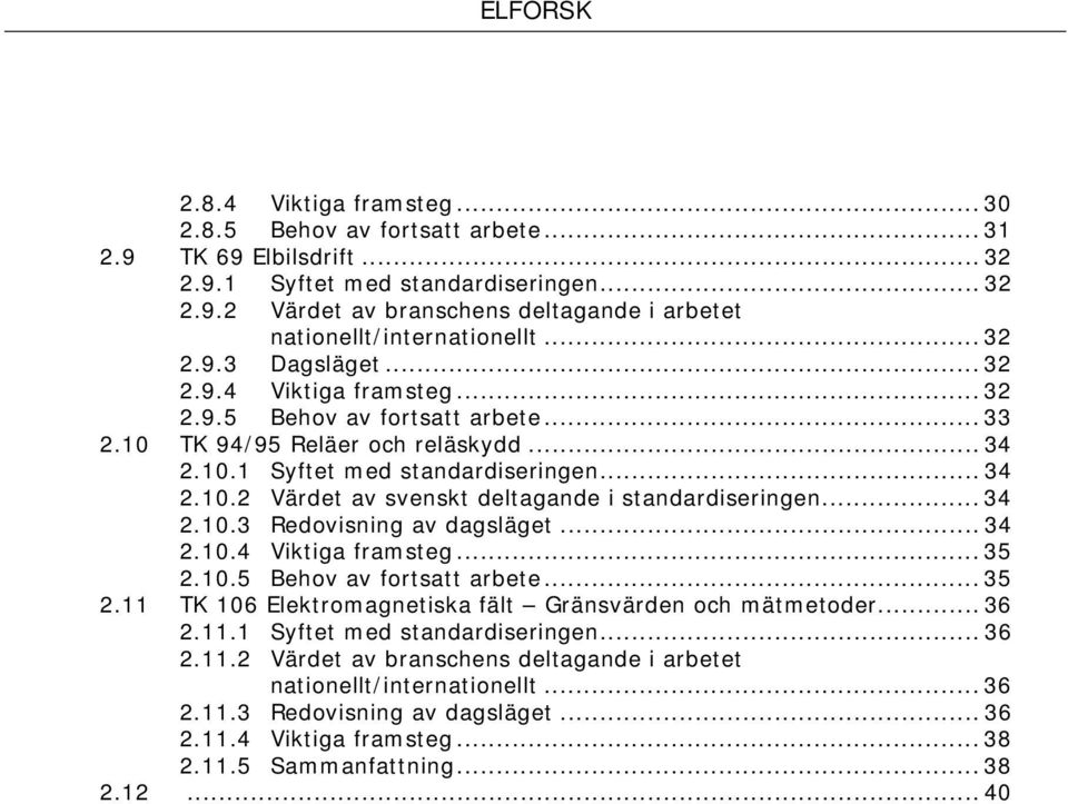 .. 34 2.10.3 Redovisning av dagsläget... 34 2.10.4 Viktiga framsteg... 35 2.10.5 Behov av fortsatt arbete... 35 2.11 TK 106 Elektromagnetiska fält Gränsvärden och mätmetoder... 36 2.11.1 Syftet med standardiseringen.