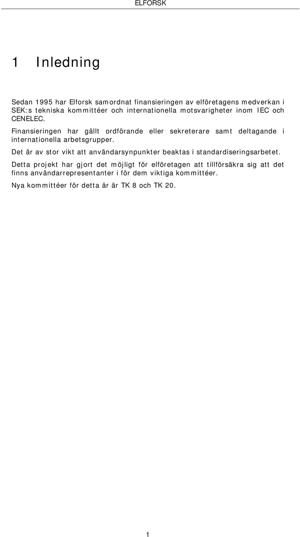 Finansieringen har gällt ordförande eller sekreterare samt deltagande i internationella arbetsgrupper.