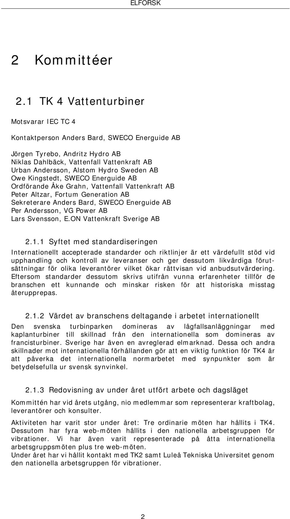 AB Owe Kingstedt, SWECO Energuide AB Ordförande Åke Grahn, Vattenfall Vattenkraft AB Peter Altzar, Fortum Generation AB Sekreterare Anders Bard, SWECO Energuide AB Per Andersson, VG Power AB Lars