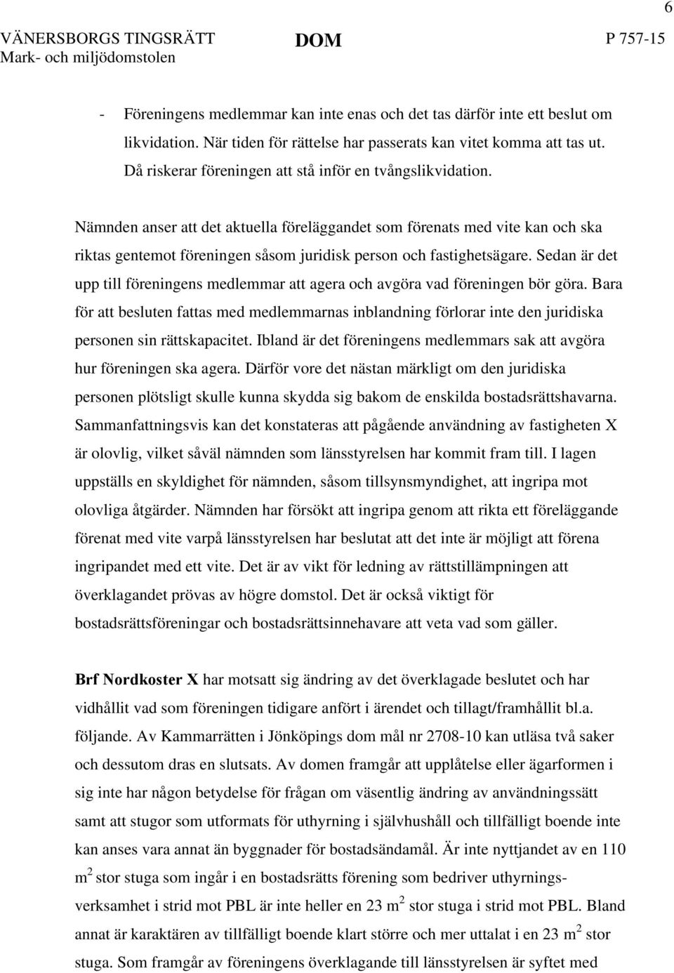 Nämnden anser att det aktuella föreläggandet som förenats med vite kan och ska riktas gentemot föreningen såsom juridisk person och fastighetsägare.