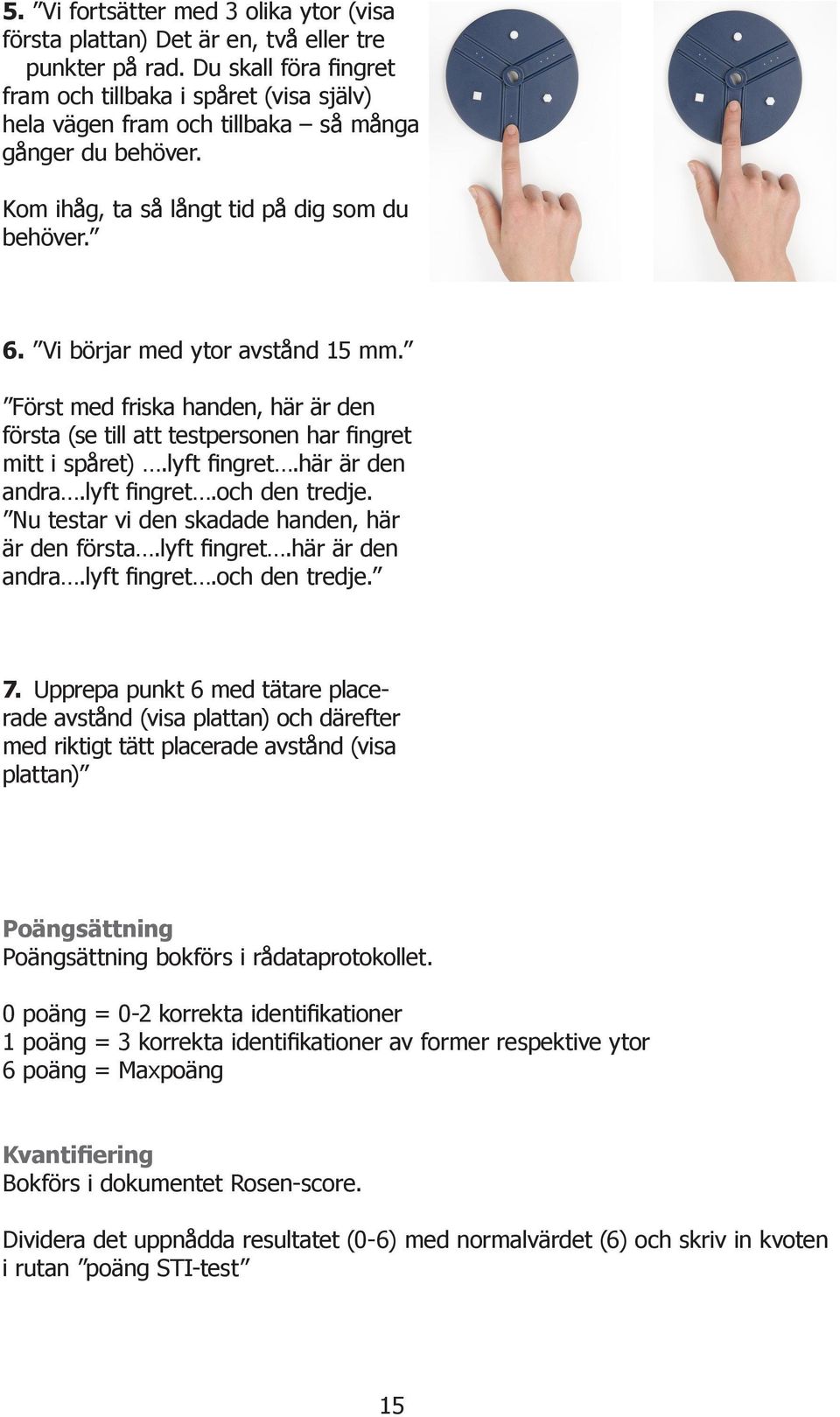 Vi börjar med ytor avstånd 15 mm. Först med friska handen, här är den första (se till att testpersonen har fingret mitt i spåret).lyft fingret.här är den andra.lyft fingret.och den tredje.