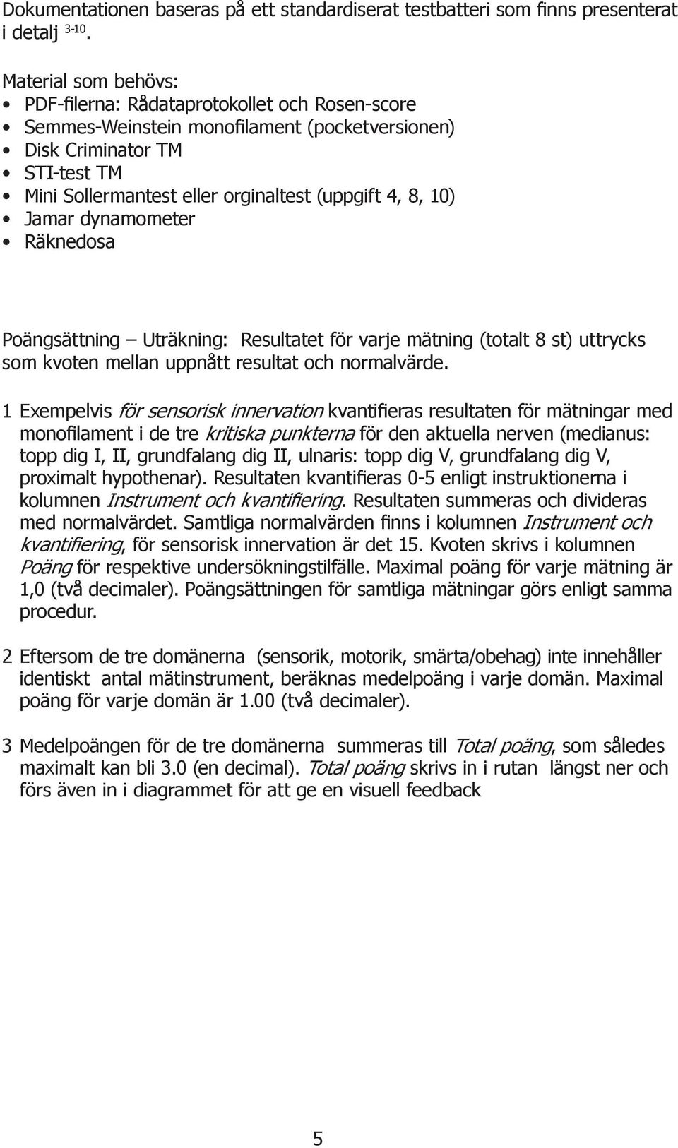 10) Jamar dynamometer Räknedosa Poängsättning Uträkning: Resultatet för varje mätning (totalt 8 st) uttrycks som kvoten mellan uppnått resultat och normalvärde.