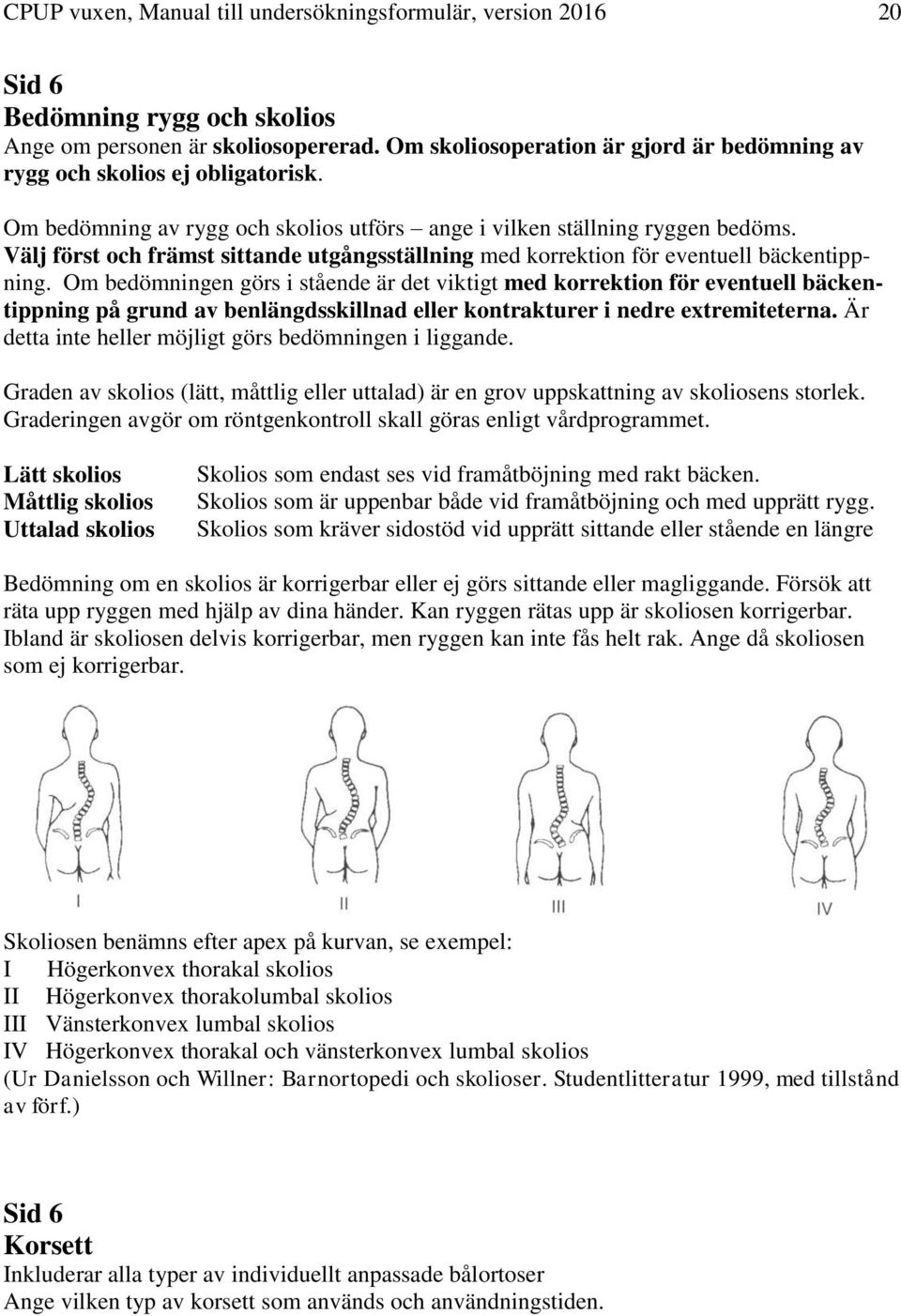 Välj först och främst sittande utgångsställning med korrektion för eventuell bäckentippning.