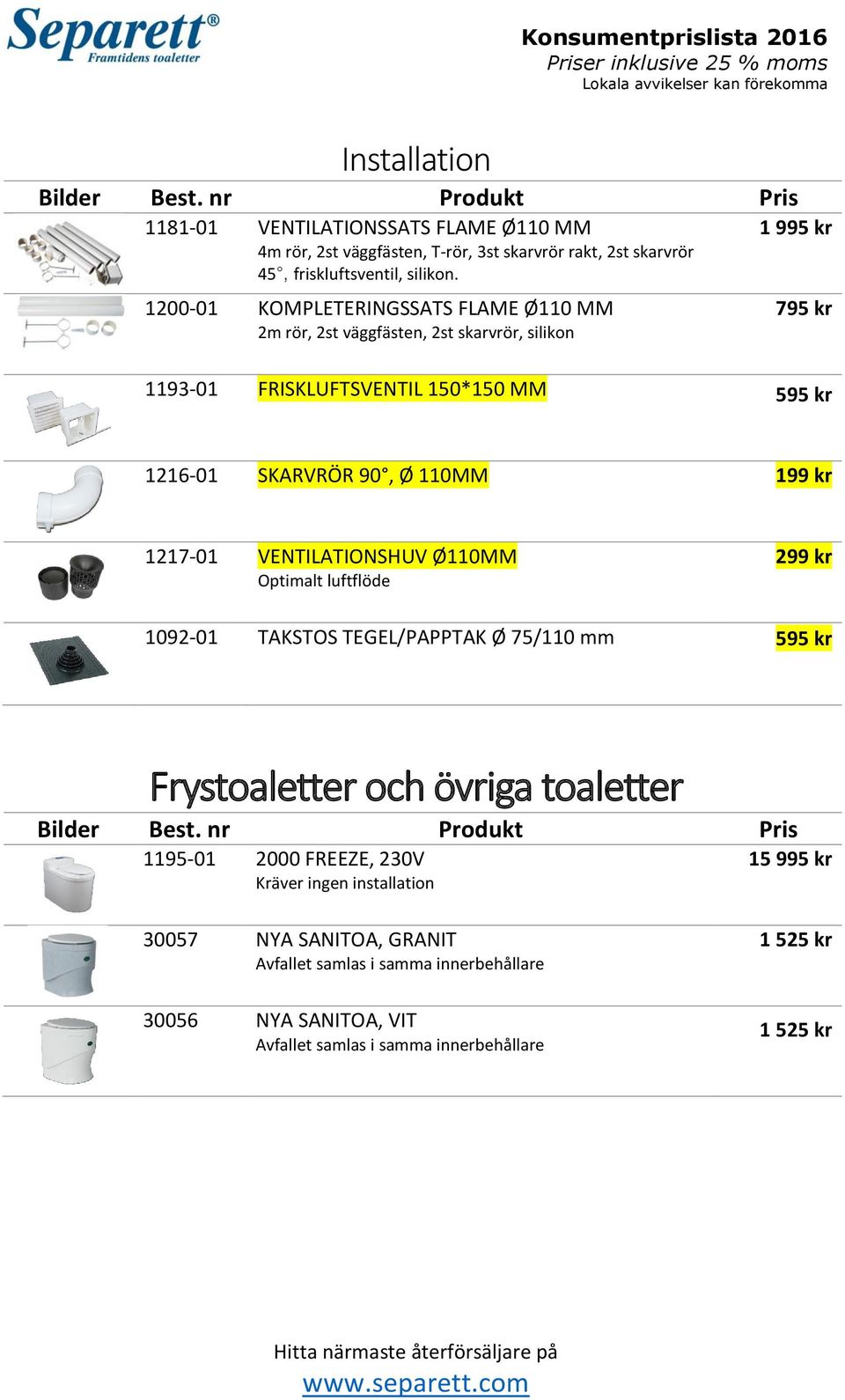 Ø 110MM 1217-01 VENTILATIONSHUV Ø110MM Optimalt luftflöde 299 kr 1092-01 TAKSTOS TEGEL/PAPPTAK Ø 75/110 mm 595 kr Frystoaletter och övriga toaletter 1195-01 2000