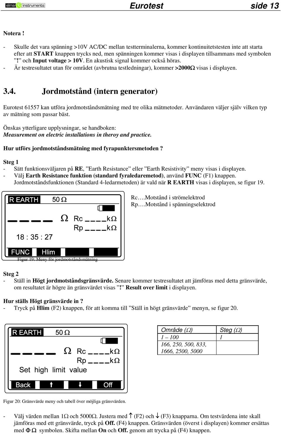 symbolen! och Input voltage > 10V. En akustisk signal kommer också höras. - Är testresultatet utan för området (avbrutna testledningar), kommer >2000Ω visas i displayen. 3.4.