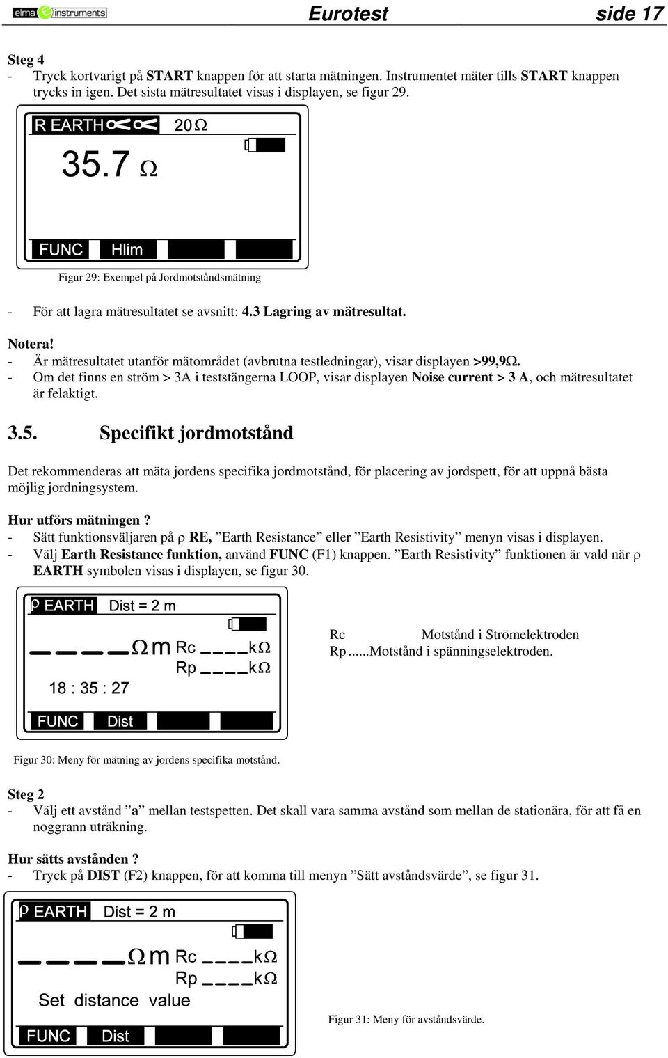 - Om det finns en ström > 3A i teststängerna LOOP, visar displayen Noise current > 3 A, och mätresultatet är felaktigt. 3.5.