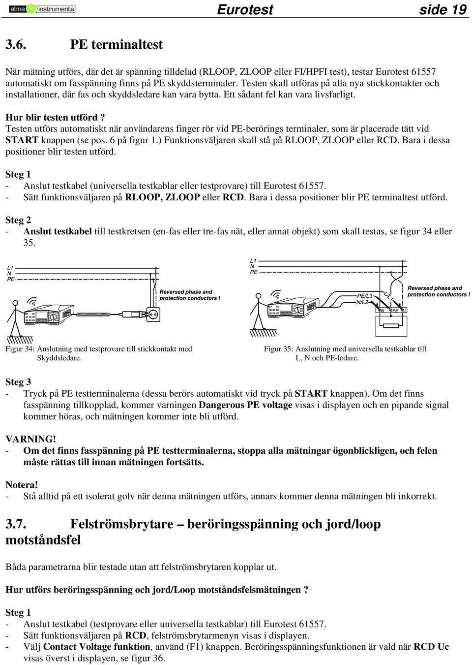 Testen skall utföras på alla nya stickkontakter och installationer, där fas och skyddsledare kan vara bytta. Ett sådant fel kan vara livsfarligt. Hur blir testen utförd?