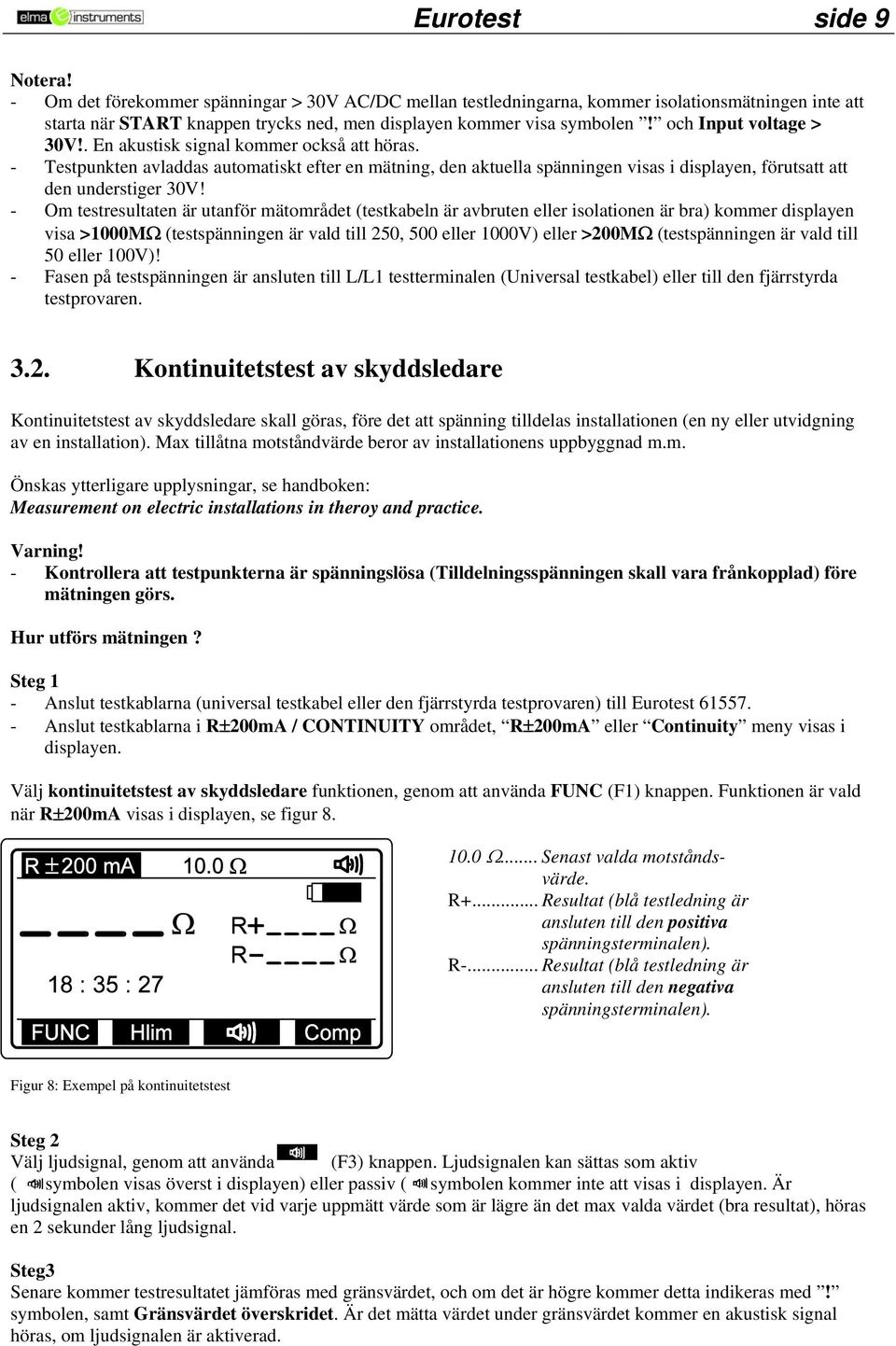 - Om testresultaten är utanför mätområdet (testkabeln är avbruten eller isolationen är bra) kommer displayen visa >1000MΩ (testspänningen är vald till 250, 500 eller 1000V) eller >200MΩ