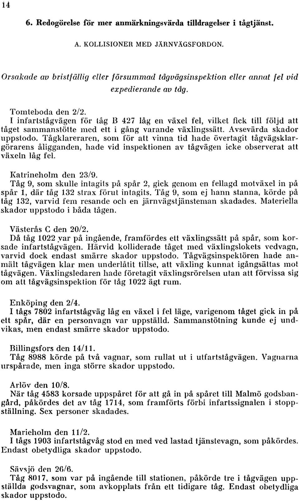 Tågklareraren, som för att vinna lid hade övertagit tågvägsklargörarens åligganden, hade vid inspektionen av tågvägen icke observerat att växeln låg fel. K atrineholm den 23/9.