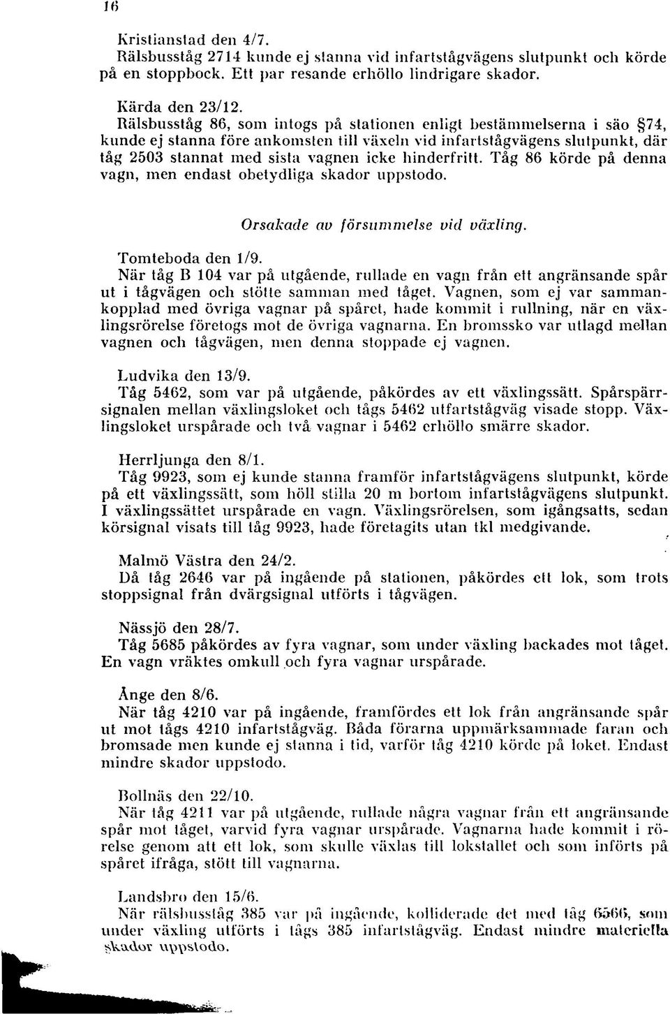hinderfritt. Tåg 86 körde på denna vagn, m en endast obetydliga skador uppstodo. Orsakade av försum m else vid växling. Tom teboda den 1/9.