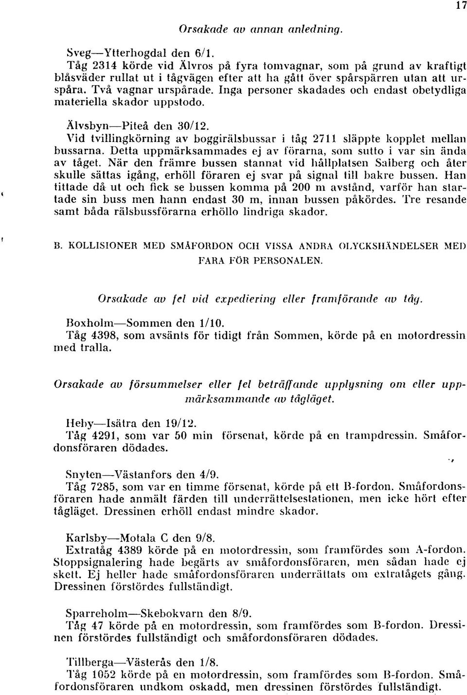 Inga personer skadades och endast obetydliga m ateriella skador uppstodo. Älvsbyn Piteå den 30/12. Vid tvillingkörning av boggirälsbussar i tåg 2711 släppte kopplet mellan bussarna.