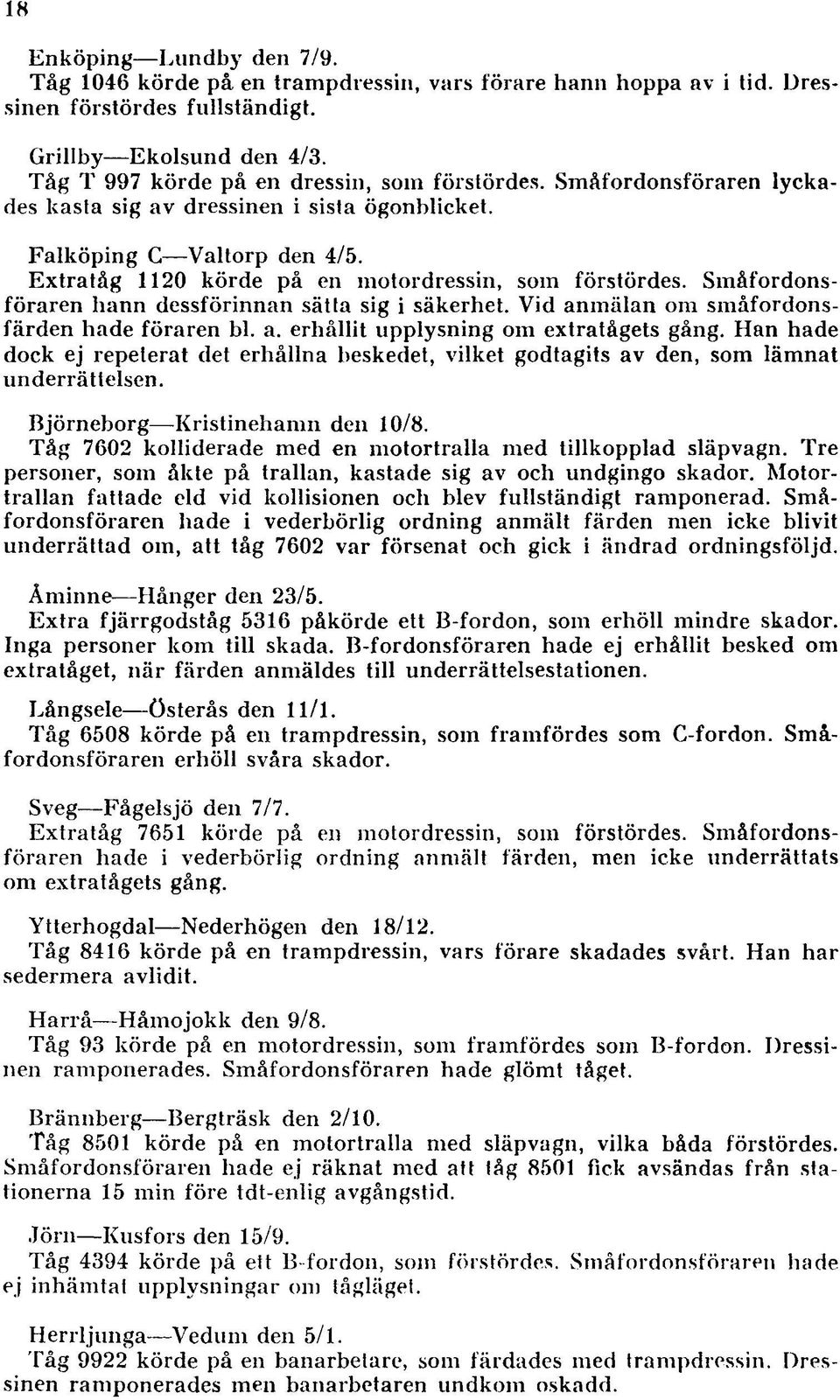 E xtratåg 1120 körde på en m otordressin, som förstördes. Sm åfordonsföraren hann dessförinnan sätta sig i säkerhet. Vid anm älan om småfordonsfärden hade föraren bl. a. erhållit upplysning om extratågets gång.