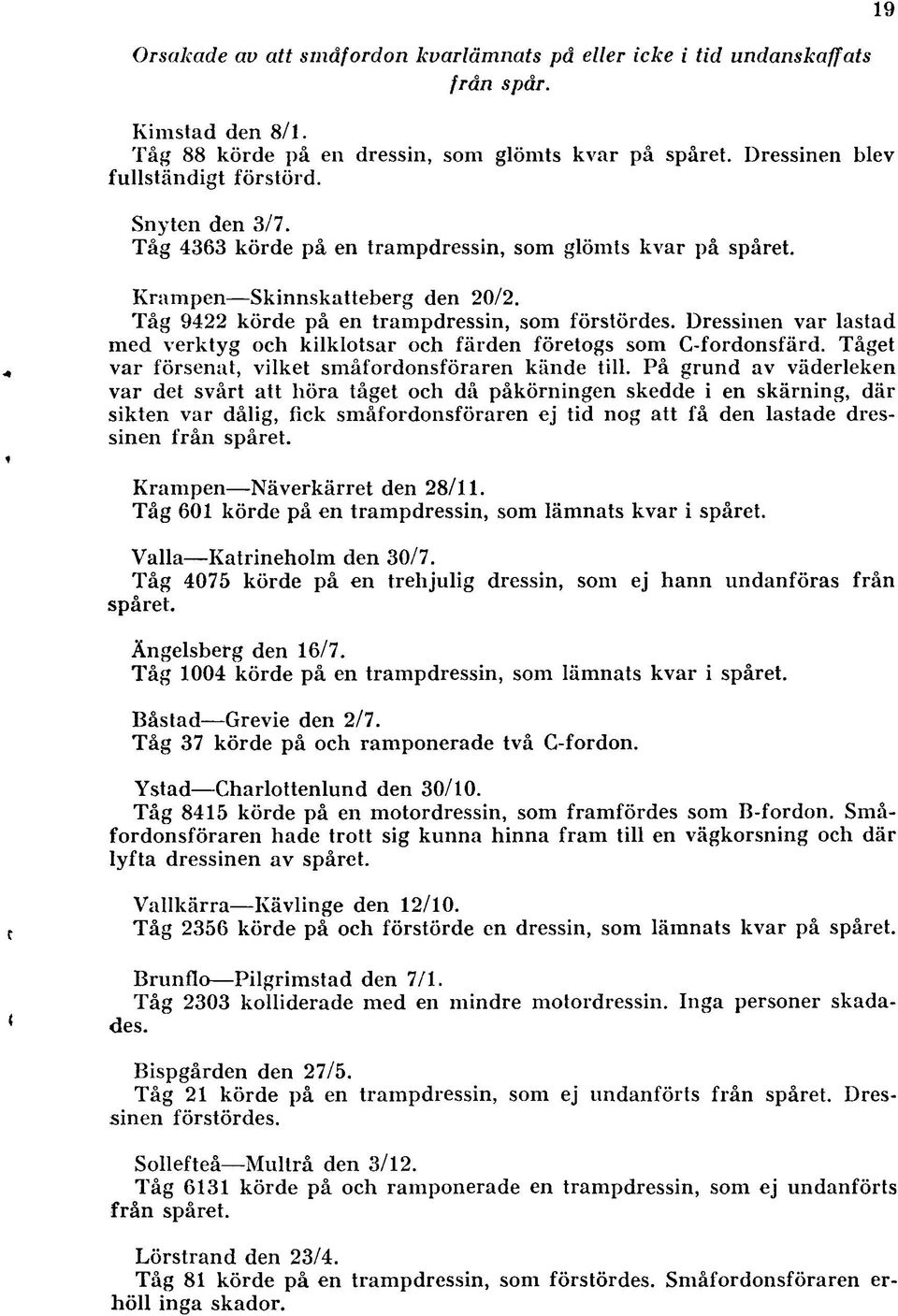 Dressinen var lastad med verktyg och kilklotsar och färden företogs som C-fordonsfärd. Tåget var försenat, vilket småfordonsföraren kände till.