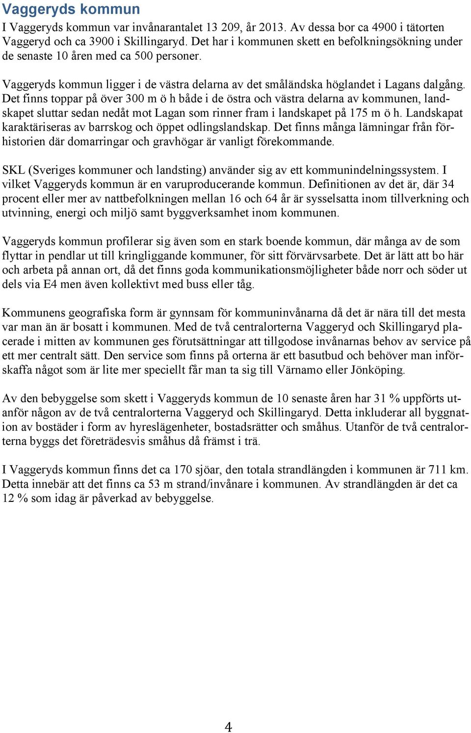 Det finns toppar på över 300 m ö h både i de östra och västra delarna av kommunen, landskapet sluttar sedan nedåt mot Lagan som rinner fram i landskapet på 175 m ö h.