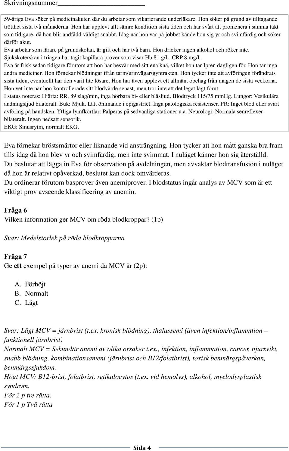 Sjuksköterskan i triagen har tagit kapillära prover som visar Hb 81 g/l, CRP 8 mg/l. Eva är frisk sedan tidigare förutom att hon har besvär med sitt ena knä, vilket hon tar Ipren dagligen för.