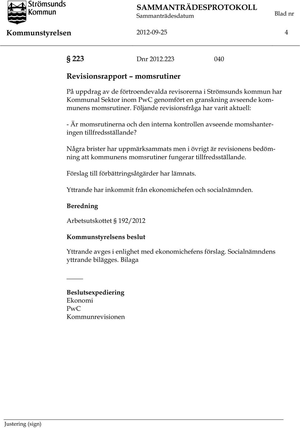 Följande revisionsfråga har varit aktuell: - Är momsrutinerna och den interna kontrollen avseende momshanteringen tillfredsställande?