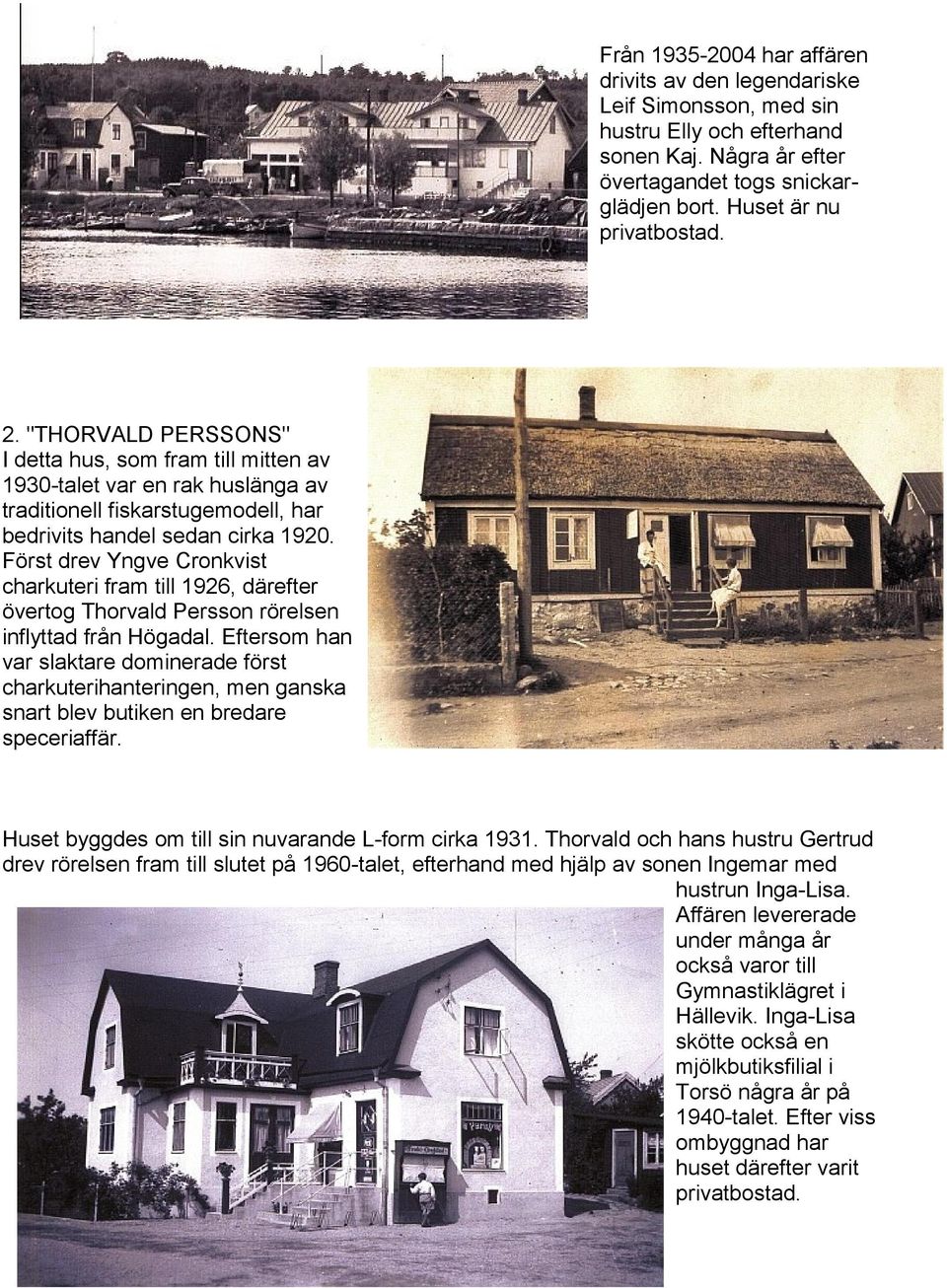 Först drev Yngve Cronkvist charkuteri fram till 1926, därefter övertog Thorvald Persson rörelsen inflyttad från Högadal.