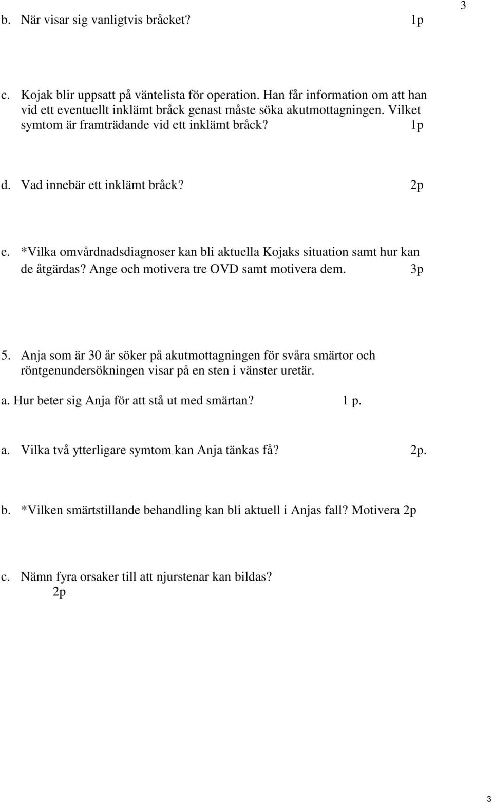 Ange och motivera tre OVD samt motivera dem. 3p 5. Anja som är 30 år söker på akutmottagningen för svåra smärtor och röntgenundersökningen visar på en sten i vänster uretär. a. Hur beter sig Anja för att stå ut med smärtan?