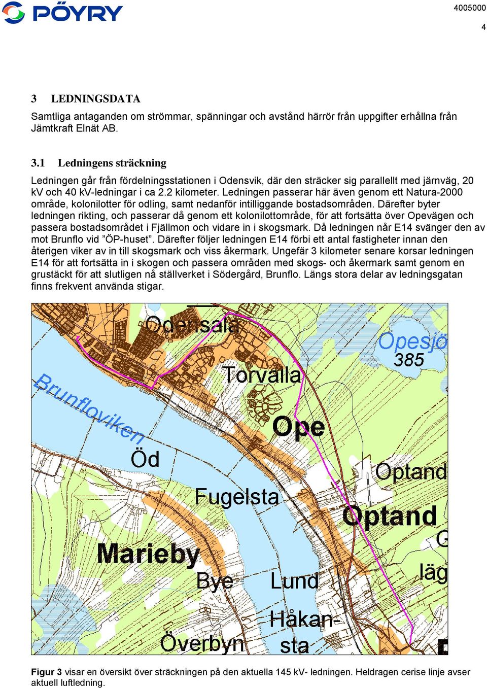 Därefter byter ledningen rikting, och passerar då genom ett kolonilottområde, för att fortsätta över Opevägen och passera bostadsområdet i Fjällmon och vidare in i skogsmark.