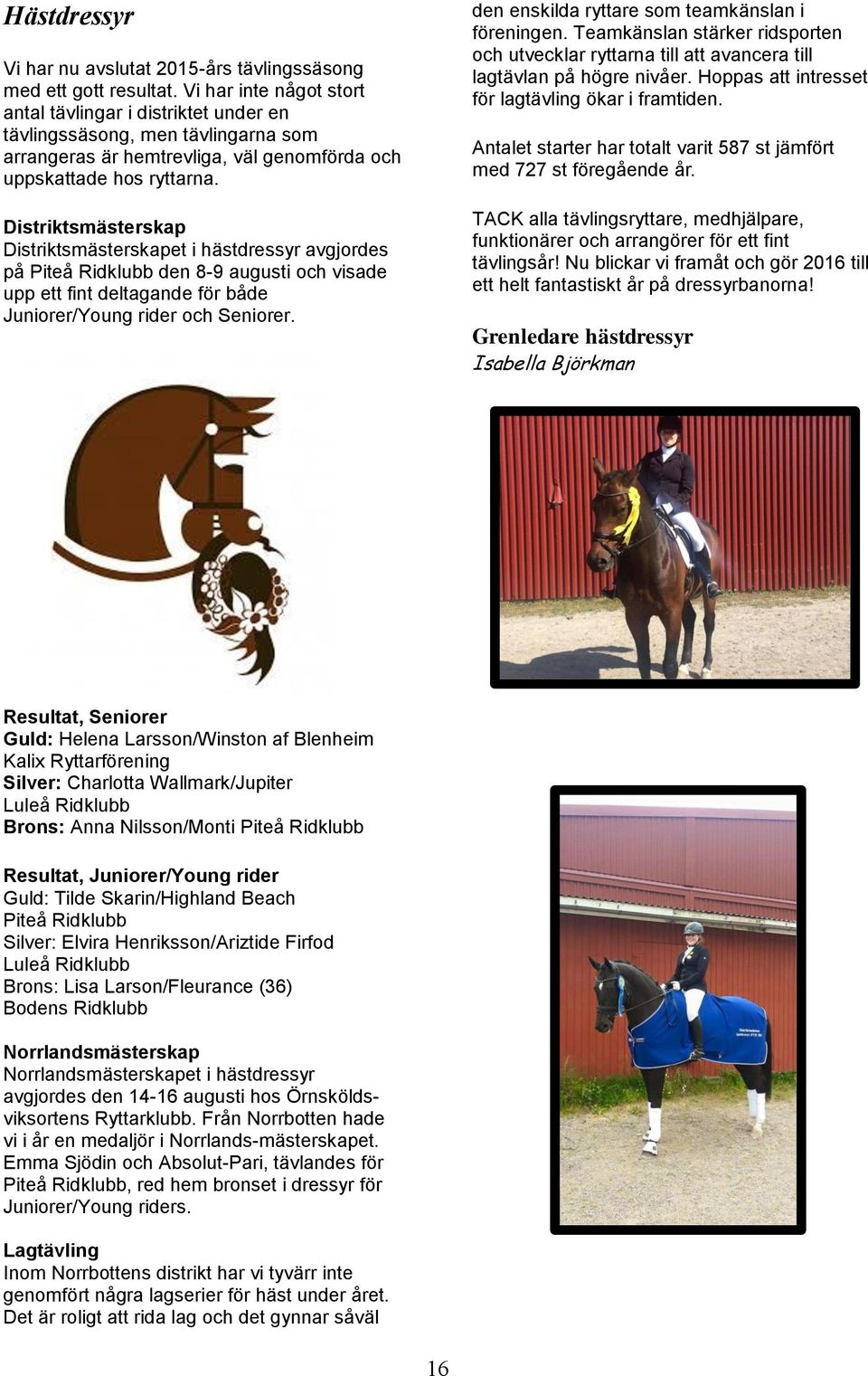 Distriktsmästerskap Distriktsmästerskapet i hästdressyr avgjordes på Piteå Ridklubb den 8-9 augusti och visade upp ett fint deltagande för både Juniorer/Young rider och Seniorer.