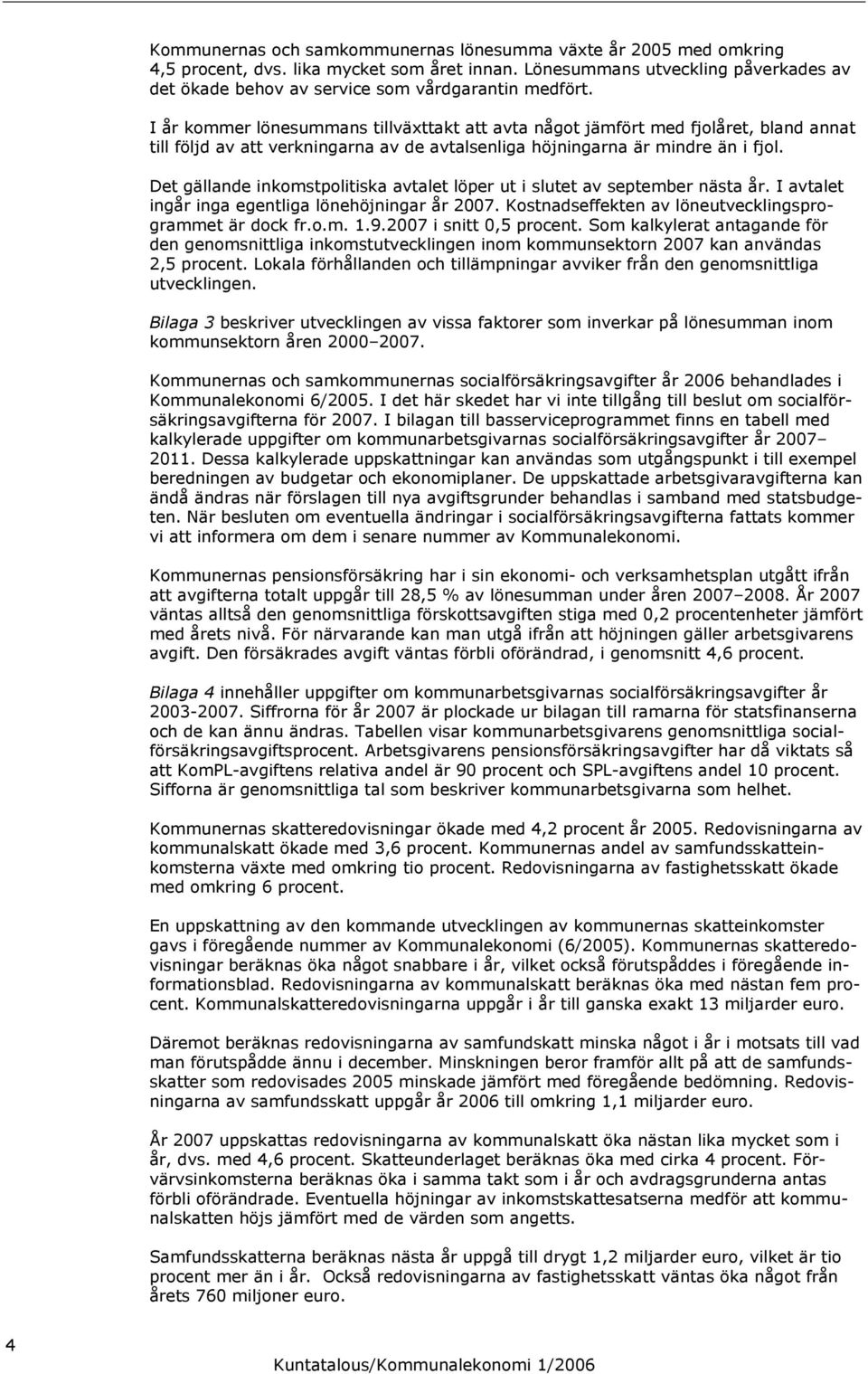 I år kommer lönesummans tillväxttakt att avta något jämfört med fjolåret, bland annat till följd av att verkningarna av de avtalsenliga höjningarna är mindre än i fjol.