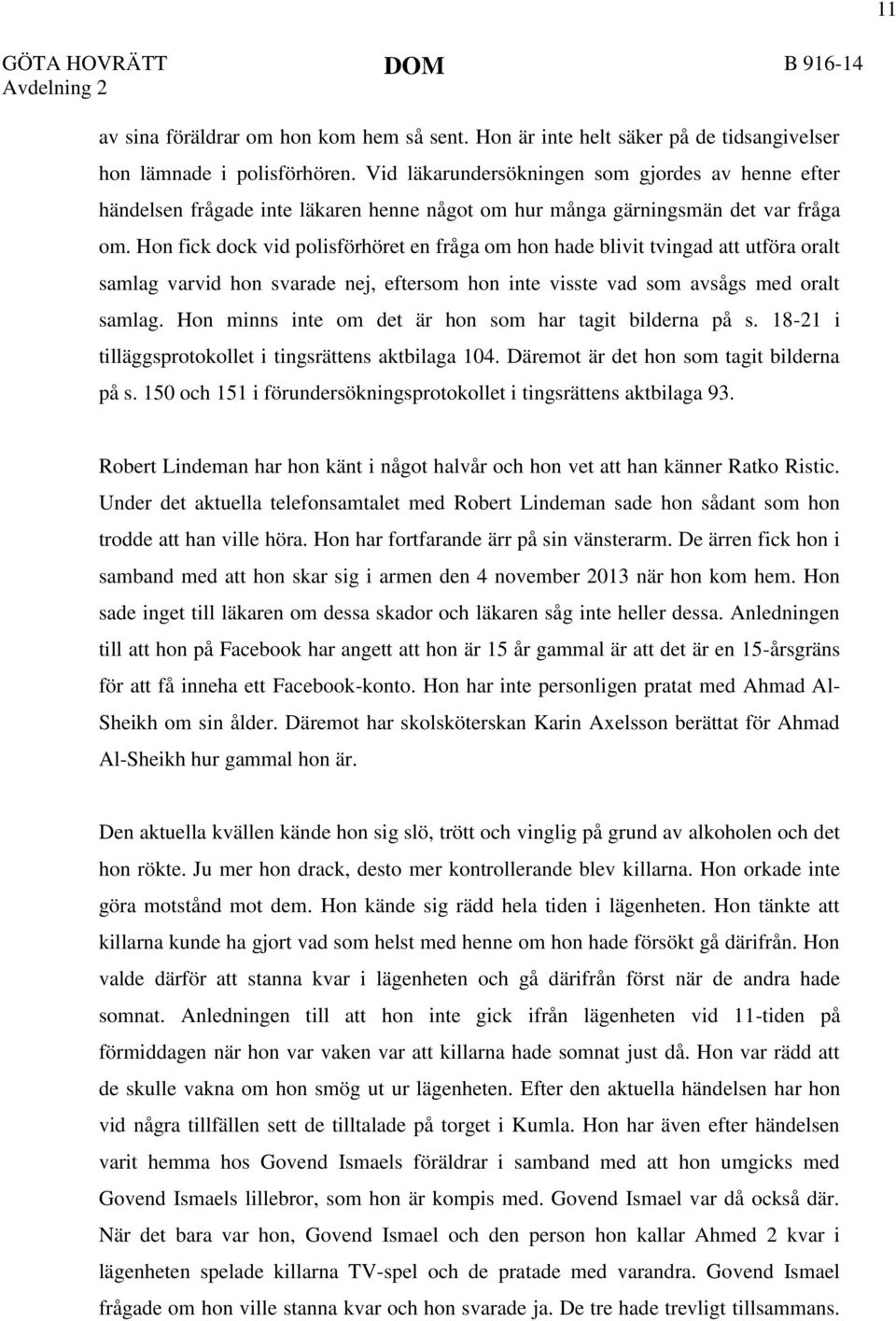 Hon fick dock vid polisförhöret en fråga om hon hade blivit tvingad att utföra oralt samlag varvid hon svarade nej, eftersom hon inte visste vad som avsågs med oralt samlag.