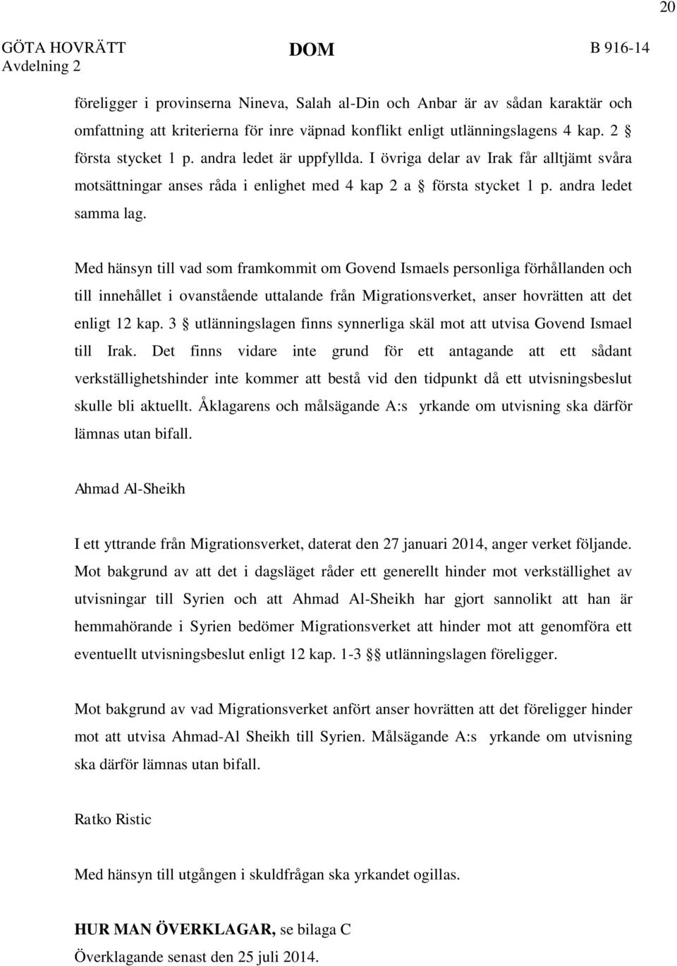 Med hänsyn till vad som framkommit om Govend Ismaels personliga förhållanden och till innehållet i ovanstående uttalande från Migrationsverket, anser hovrätten att det enligt 12 kap.